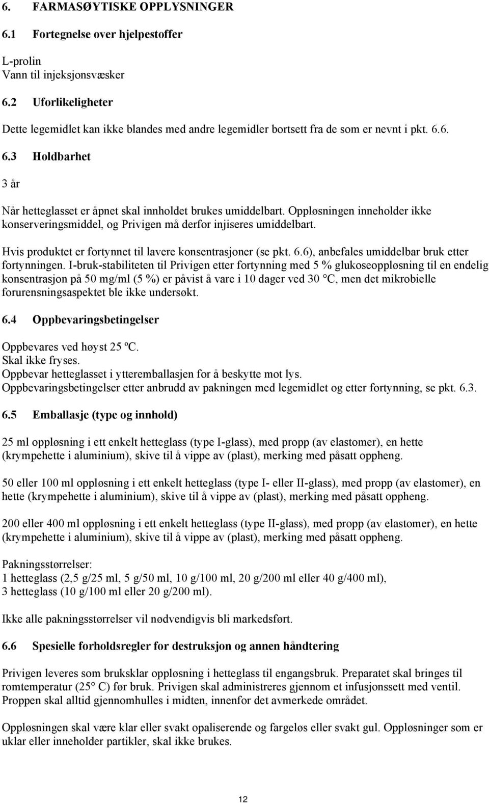 Oppløsningen inneholder ikke konserveringsmiddel, og Privigen må derfor injiseres umiddelbart. Hvis produktet er fortynnet til lavere konsentrasjoner (se pkt. 6.