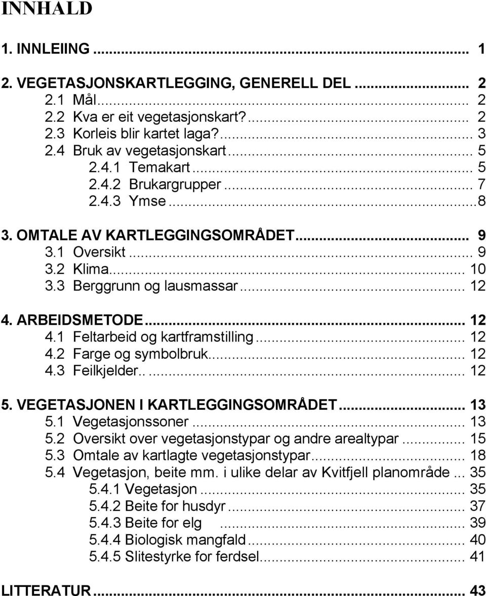 .. 12 4.2 Farge og symbolbruk... 12 4.3 Feilkjelder..... 12 5. VEGETASJONEN I KARTLEGGINGSOMRÅDET... 13 5.1 Vegetasjonssoner... 13 5.2 Oversikt over vegetasjonstypar og andre arealtypar... 15 5.