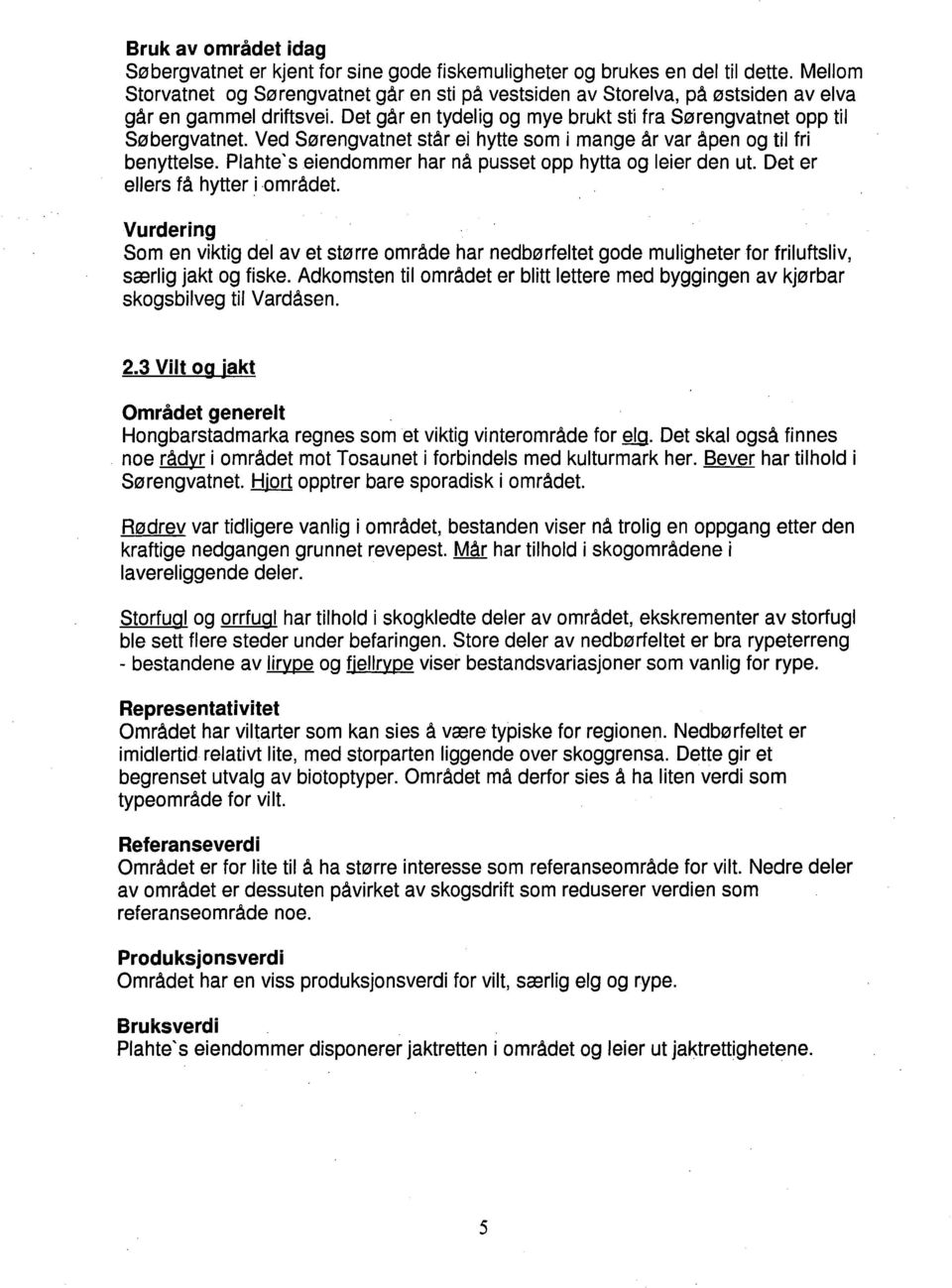 Ved Sørengvatnet står ei hytte som i mange år var åpen og til fri benyttelse. Plahte' seiendommer har nå pusset opp hytta og leier den ut. Det er ellers få hytter i området.