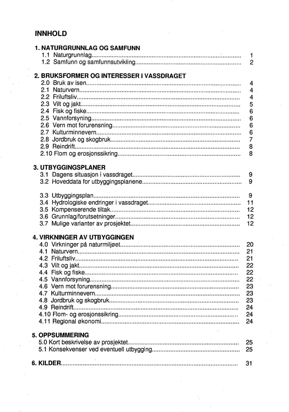 9 Reindrift... 8 2.10 Flom og erosjonssikring........... 8 3. UTBYGGINGSPLANER 3.1 Dagens situasjon i vassdraget... 9 3.2 Hoveddata for utbyggingsplanene........................ 9 3.3 Utbyggingsplan.