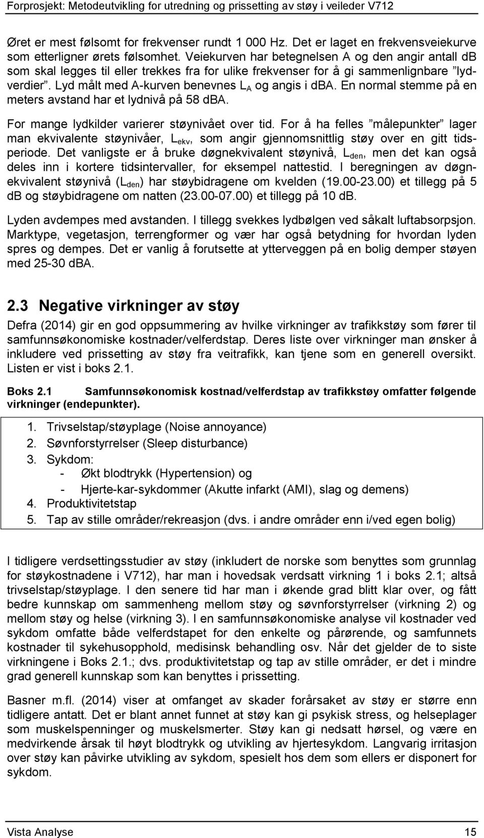 En normal stemme på en meters avstand har et lydnivå på 58 dba. For mange lydkilder varierer støynivået over tid.