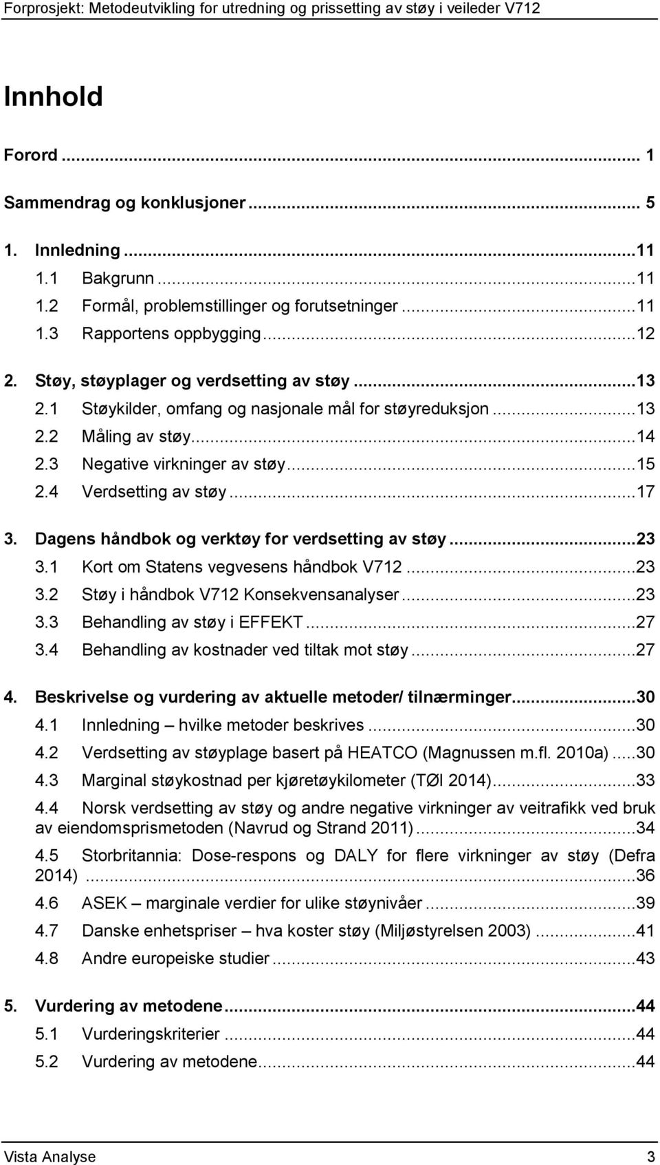 Dagens håndbok og verktøy for verdsetting av støy...23 3.1 Kort om Statens vegvesens håndbok V712...23 3.2 Støy i håndbok V712 Konsekvensanalyser...23 3.3 Behandling av støy i EFFEKT...27 3.