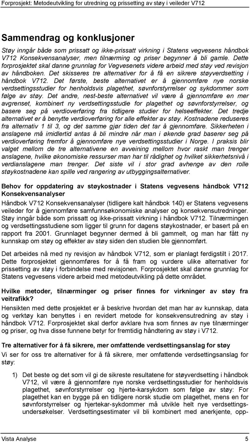 Det første, beste alternativet er å gjennomføre nye norske verdsettingsstudier for henholdsvis plagethet, søvnforstyrrelser og sykdommer som følge av støy.