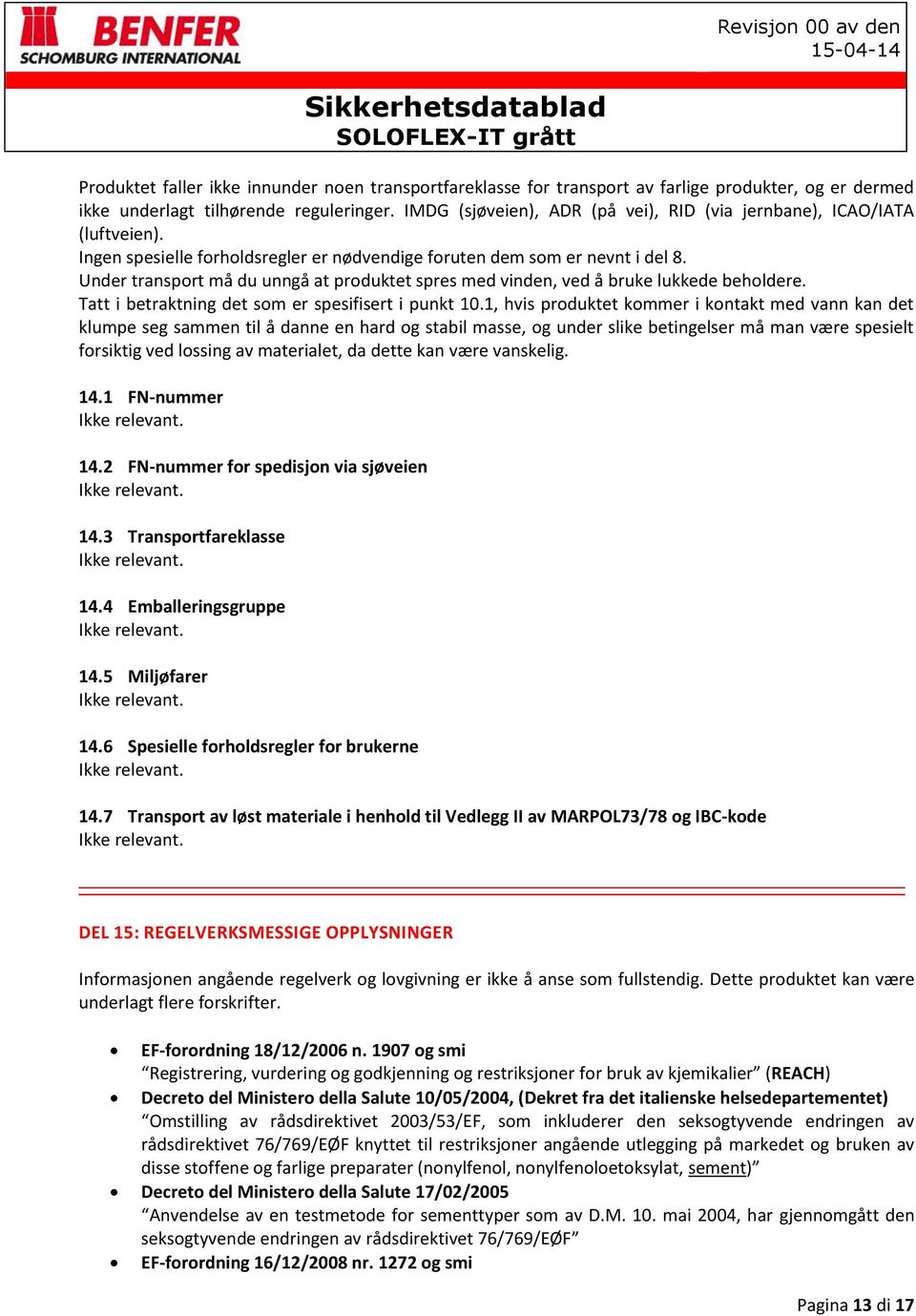 Under transport må du unngå at produktet spres med vinden, ved å bruke lukkede beholdere. Tatt i betraktning det som er spesifisert i punkt 10.