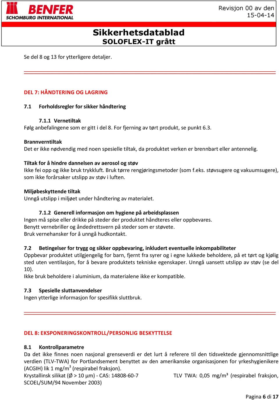 Tiltak for å hindre dannelsen av aerosol og støv Ikke fei opp og ikke bruk trykkluft. Bruk tørre rengjøringsmetoder (som f.eks.