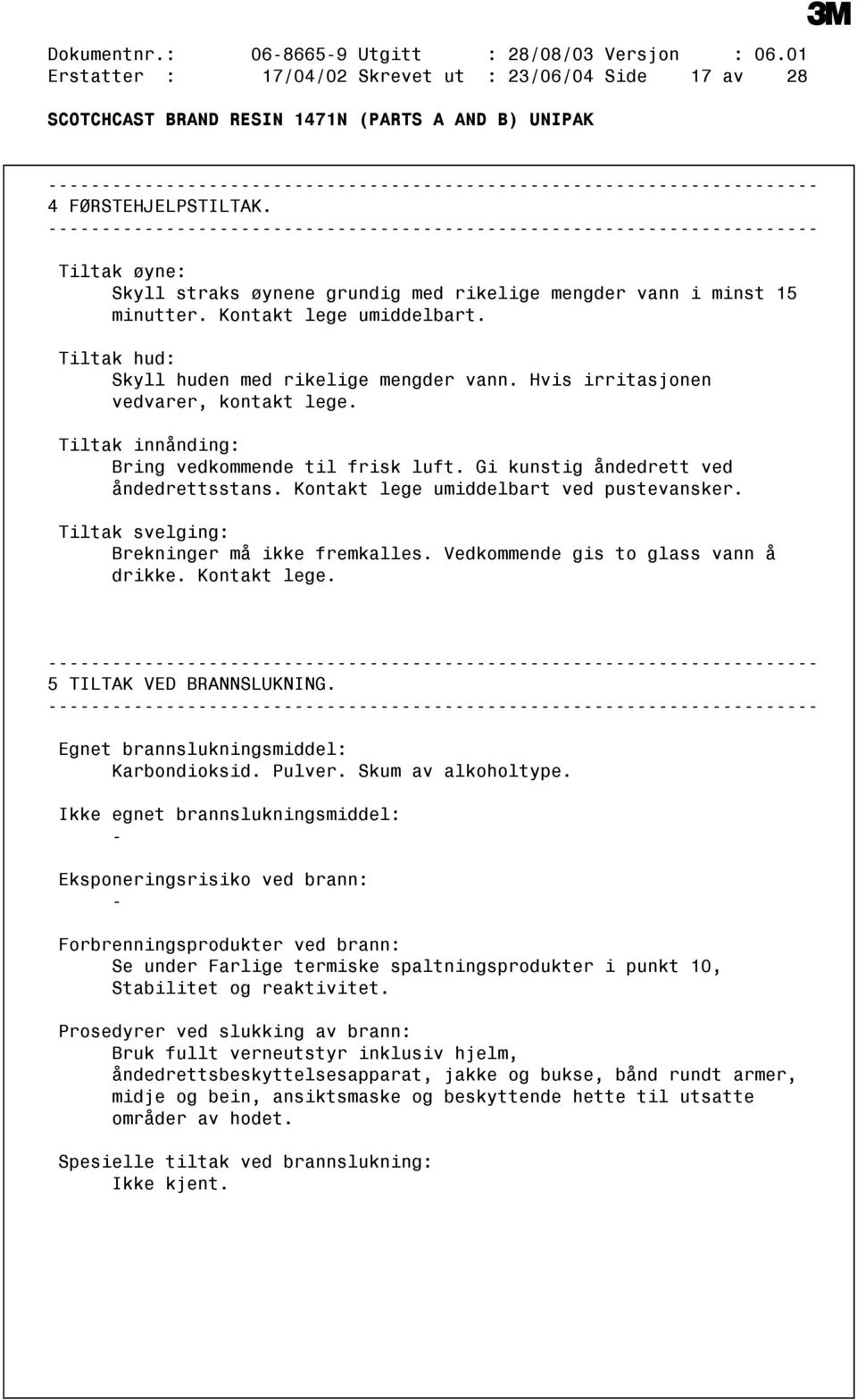 Hvis irritasjonen vedvarer, kontakt lege. Tiltak innånding: Bring vedkommende til frisk luft. Gi kunstig åndedrett ved åndedrettsstans. Kontakt lege umiddelbart ved pustevansker.