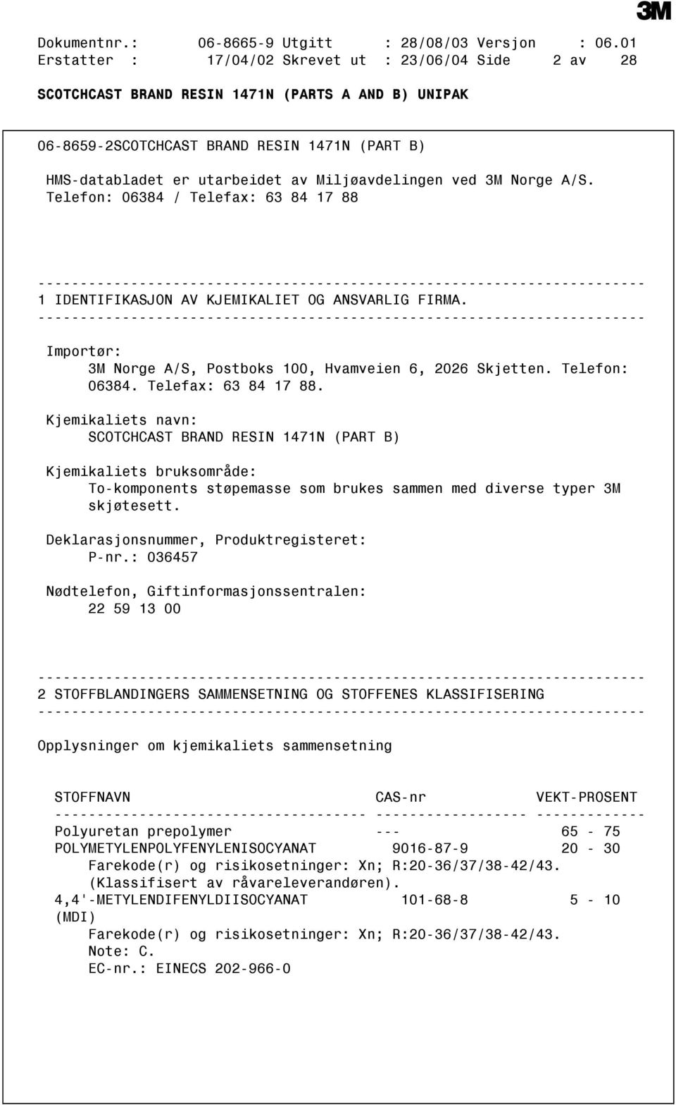 Telefon: 06384 / Telefax: 63 84 17 88 1 IDENTIFIKASJON AV KJEMIKALIET OG ANSVARLIG FIRMA. Importør: 3M Norge A/S, Postboks 100, Hvamveien 6, 2026 Skjetten. Telefon: 06384. Telefax: 63 84 17 88. Kjemikaliets navn: SCOTCHCAST BRAND RESIN 1471N (PART B) Kjemikaliets bruksområde: Tokomponents støpemasse som brukes sammen med diverse typer 3M skjøtesett.