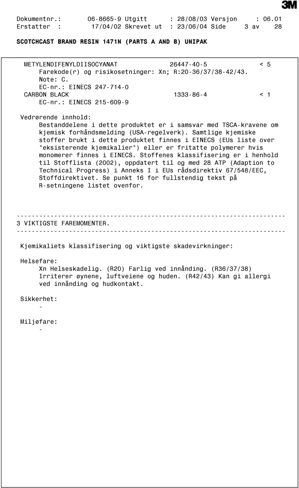 : EINECS 2477140 CARBON BLACK 1333864 < 1 ECnr.: EINECS 2156099 Vedrørende innhold: Bestanddelene i dette produktet er i samsvar med TSCAkravene om kjemisk forhåndsmelding (USAregelverk).