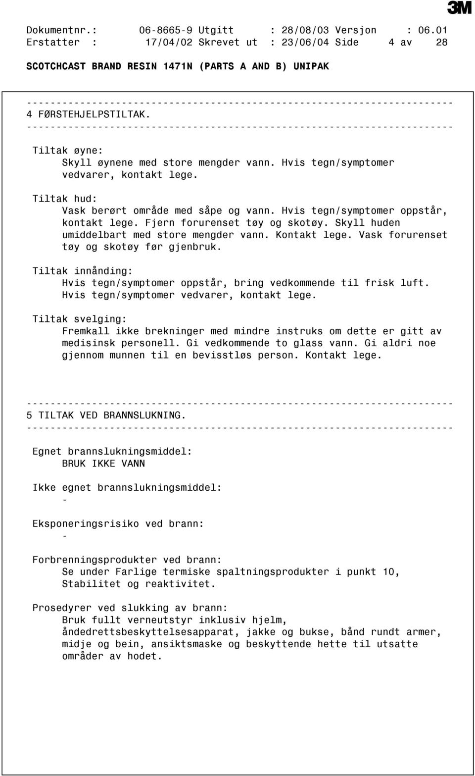 Skyll huden umiddelbart med store mengder vann. Kontakt lege. Vask forurenset tøy og skotøy før gjenbruk. Tiltak innånding: Hvis tegn/symptomer oppstår, bring vedkommende til frisk luft.