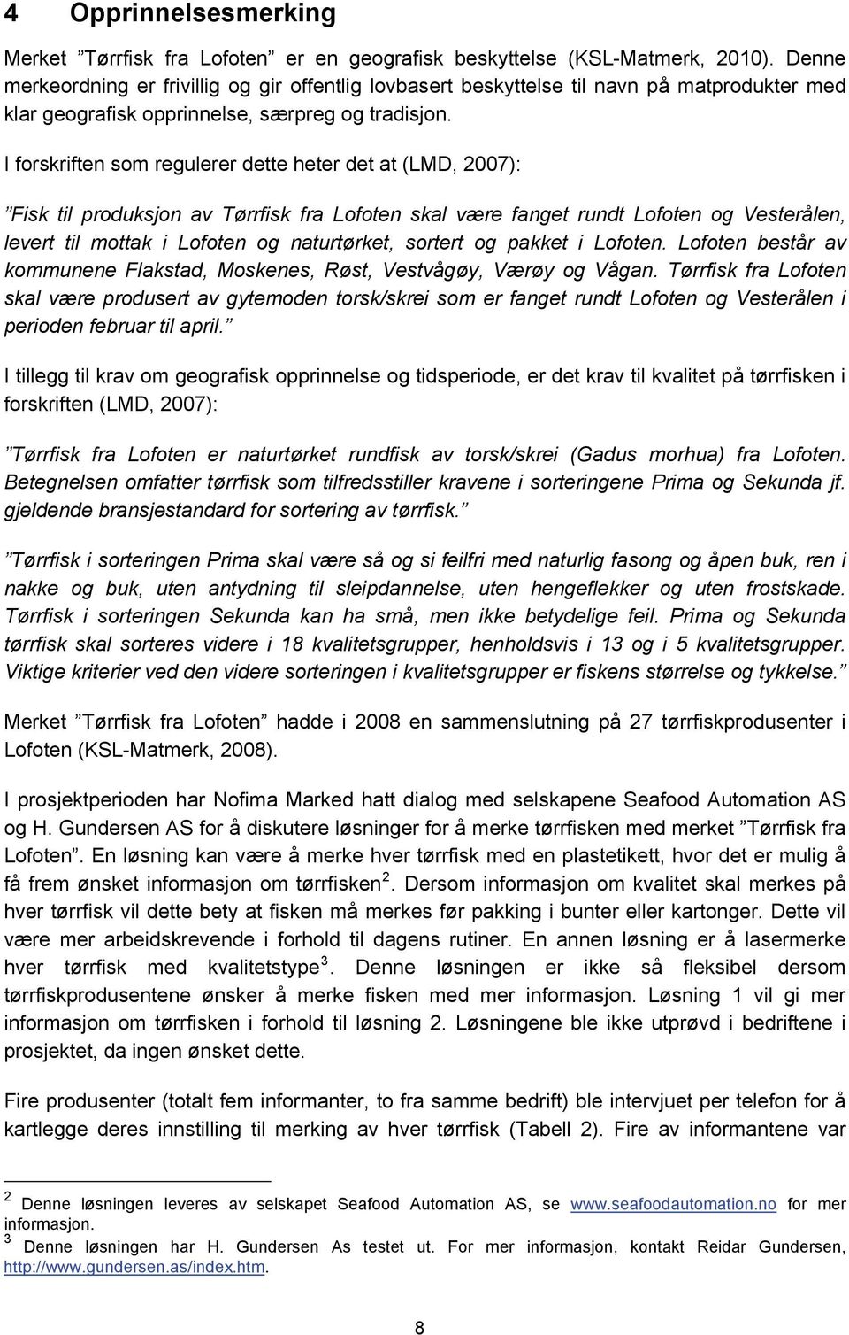 I forskriften som regulerer dette heter det at (LMD, 2007): Fisk til produksjon av Tørrfisk fra Lofoten skal være fanget rundt Lofoten og Vesterålen, levert til mottak i Lofoten og naturtørket,