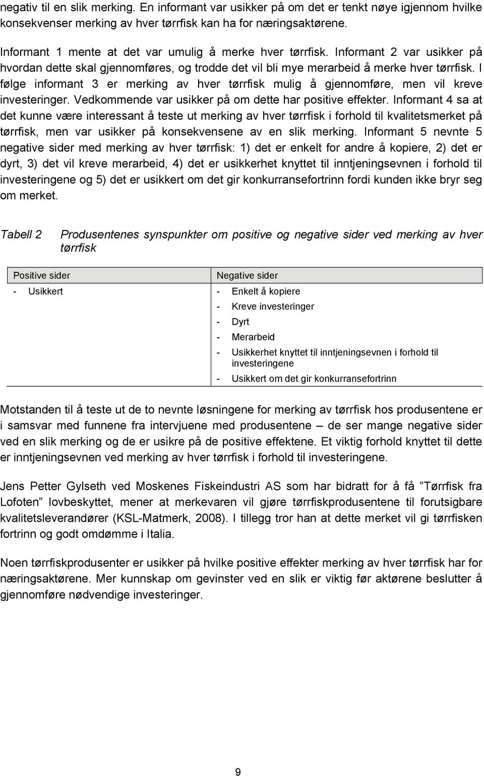 I følge informant 3 er merking av hver tørrfisk mulig å gjennomføre, men vil kreve investeringer. Vedkommende var usikker på om dette har positive effekter.