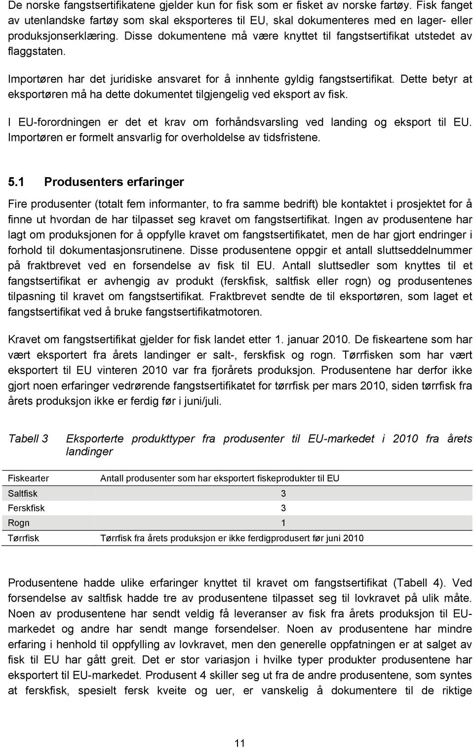 Disse dokumentene må være knyttet til fangstsertifikat utstedet av flaggstaten. Importøren har det juridiske ansvaret for å innhente gyldig fangstsertifikat.