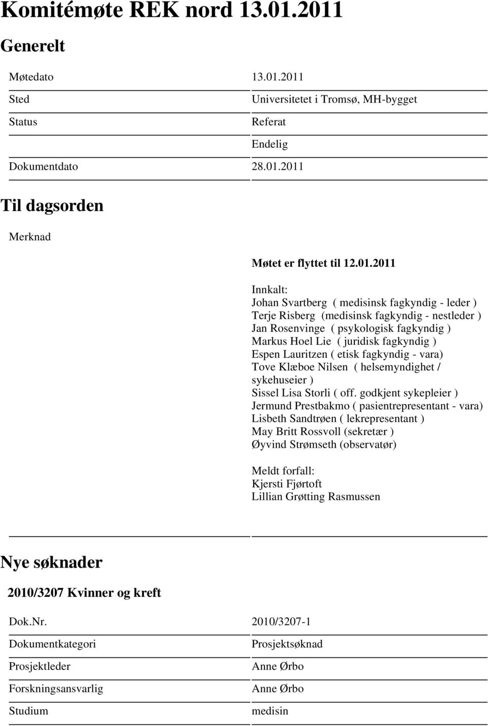 medisinsk fagkyndig - leder ) Terje Risberg (medisinsk fagkyndig - nestleder ) Jan Rosenvinge ( psykologisk fagkyndig ) Markus Hoel Lie ( juridisk fagkyndig ) Espen Lauritzen ( etisk fagkyndig -