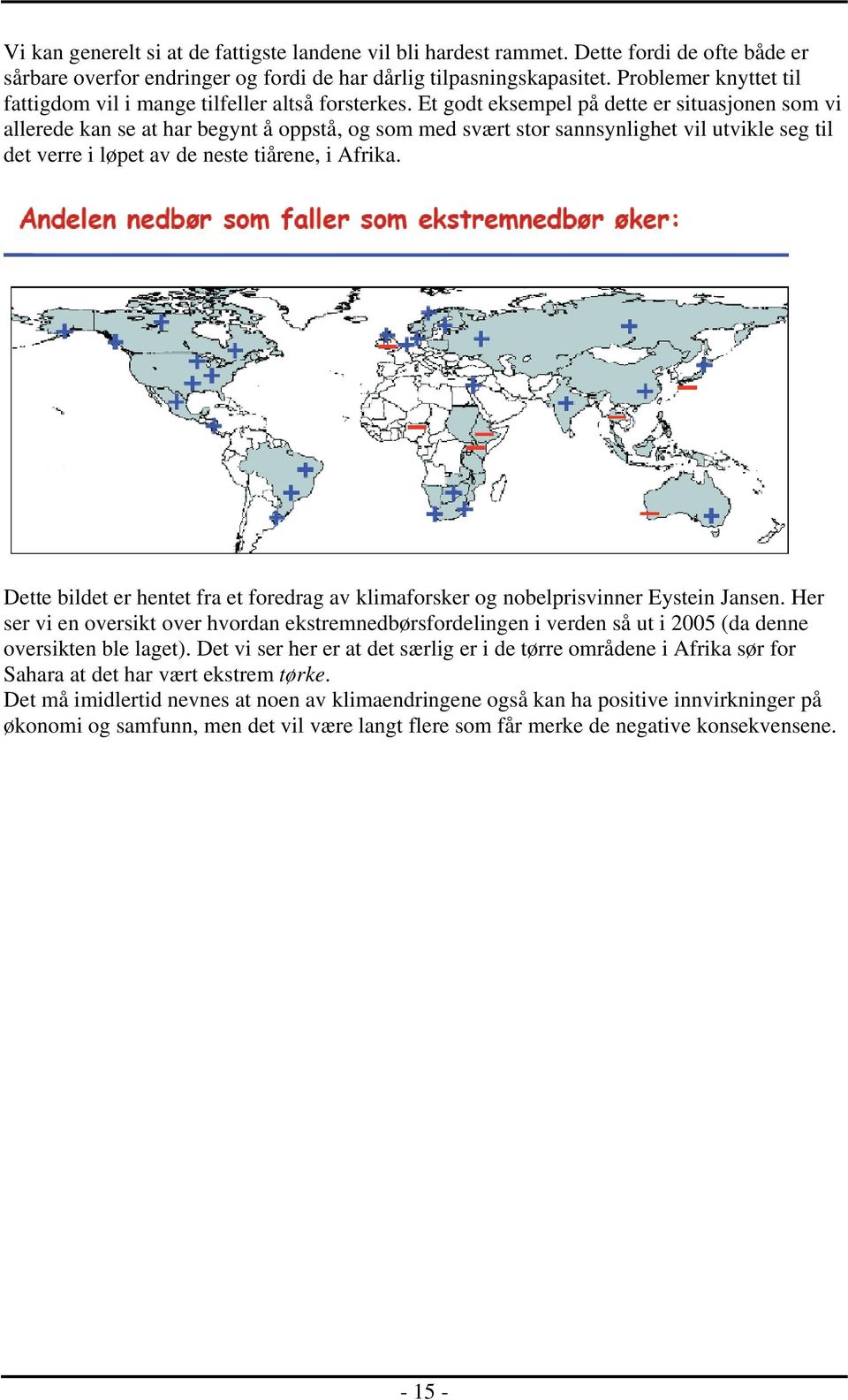 Et godt eksempel på dette er situasjonen som vi allerede kan se at har begynt å oppstå, og som med svært stor sannsynlighet vil utvikle seg til det verre i løpet av de neste tiårene, i Afrika.