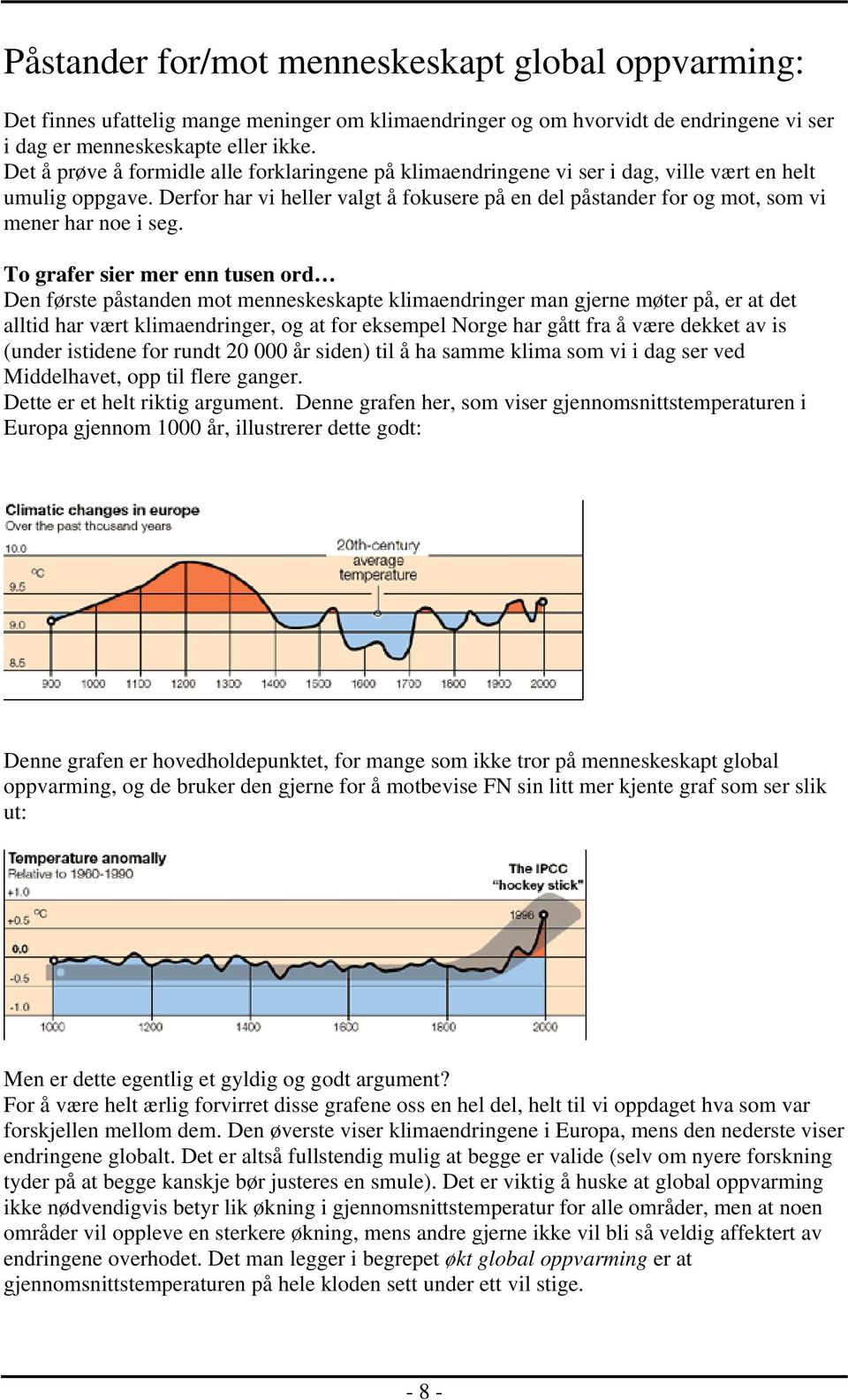 Derfor har vi heller valgt å fokusere på en del påstander for og mot, som vi mener har noe i seg.