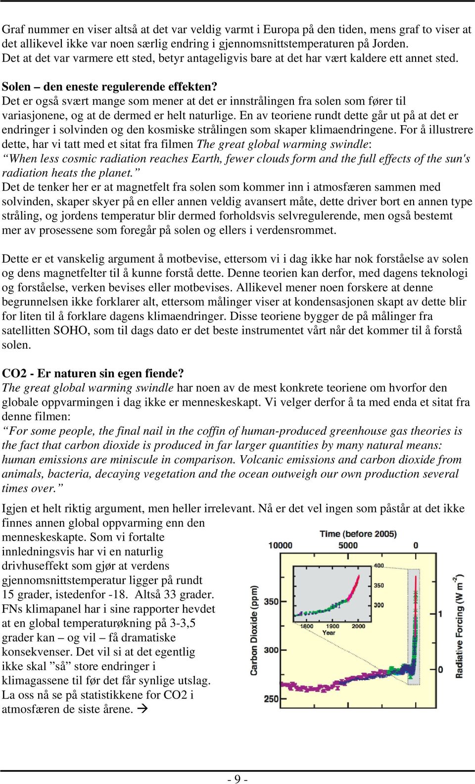 Det er også svært mange som mener at det er innstrålingen fra solen som fører til variasjonene, og at de dermed er helt naturlige.