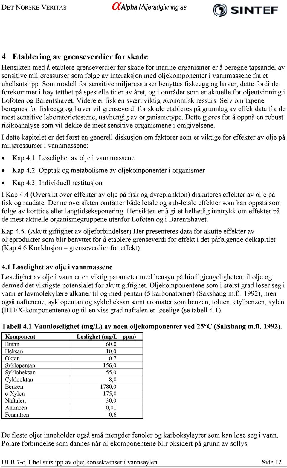 Som modell for sensitive miljøressurser benyttes fiskeegg og larver, dette fordi de forekommer i høy tetthet på spesielle tider av året, og i områder som er aktuelle for oljeutvinning i Lofoten og