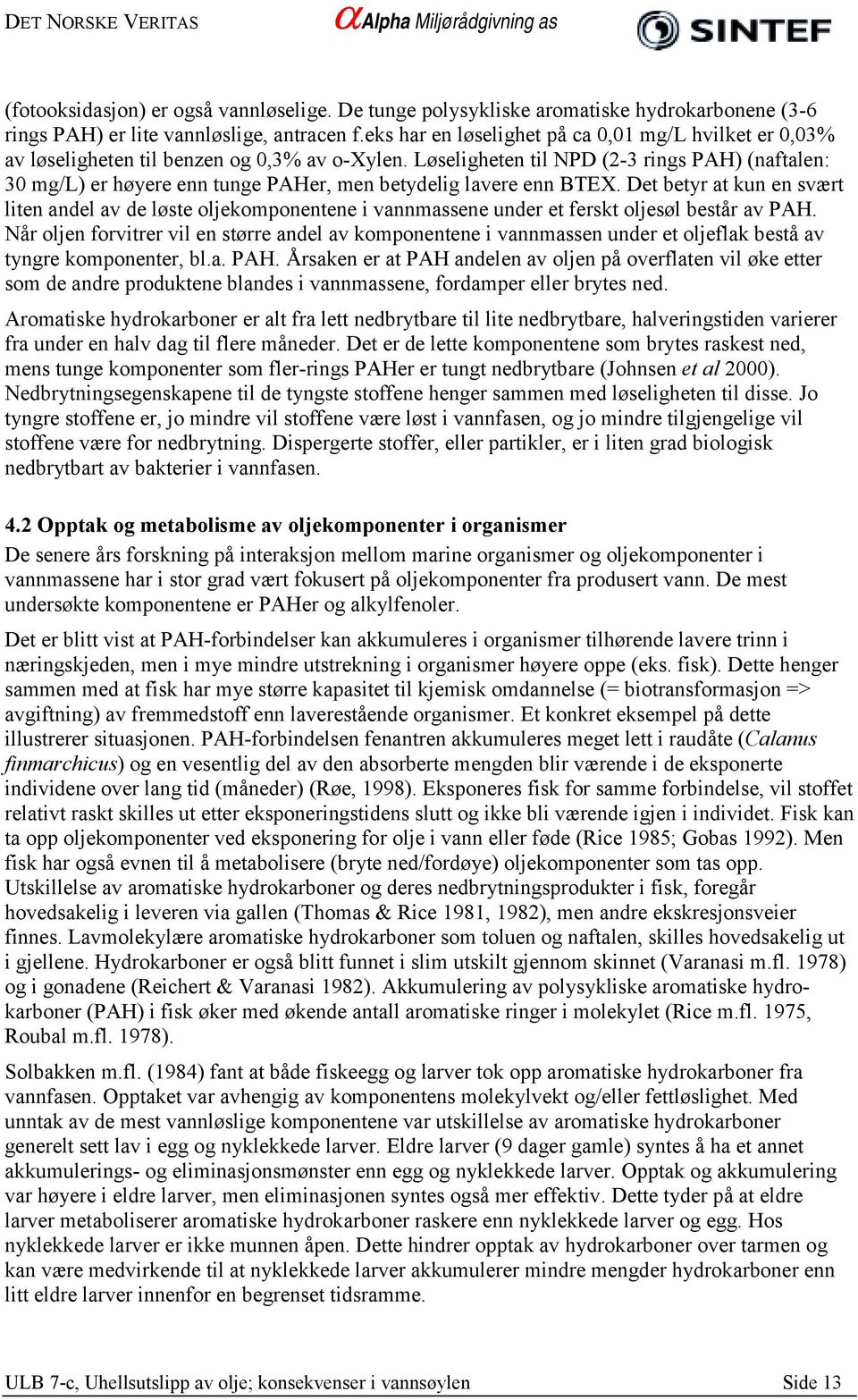 Løseligheten til NPD (2-3 rings PAH) (naftalen: 30 mg/l) er høyere enn tunge PAHer, men betydelig lavere enn BTEX.