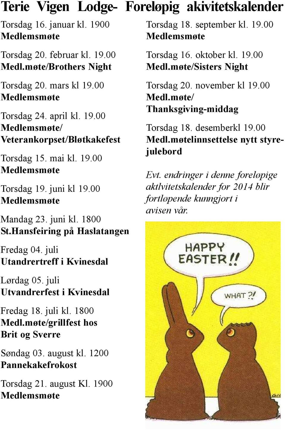 1800 Medl.møte/grillfest hos Brit og Sverre Søndag 03. august kl. 1200 Pannekakefrokost Torsdag 21. august Kl. 1900 Torsdag 18. september kl. 19.00 Torsdag 16. oktober kl. 19.00 Medl.møte/Sisters Night Torsdag 20.