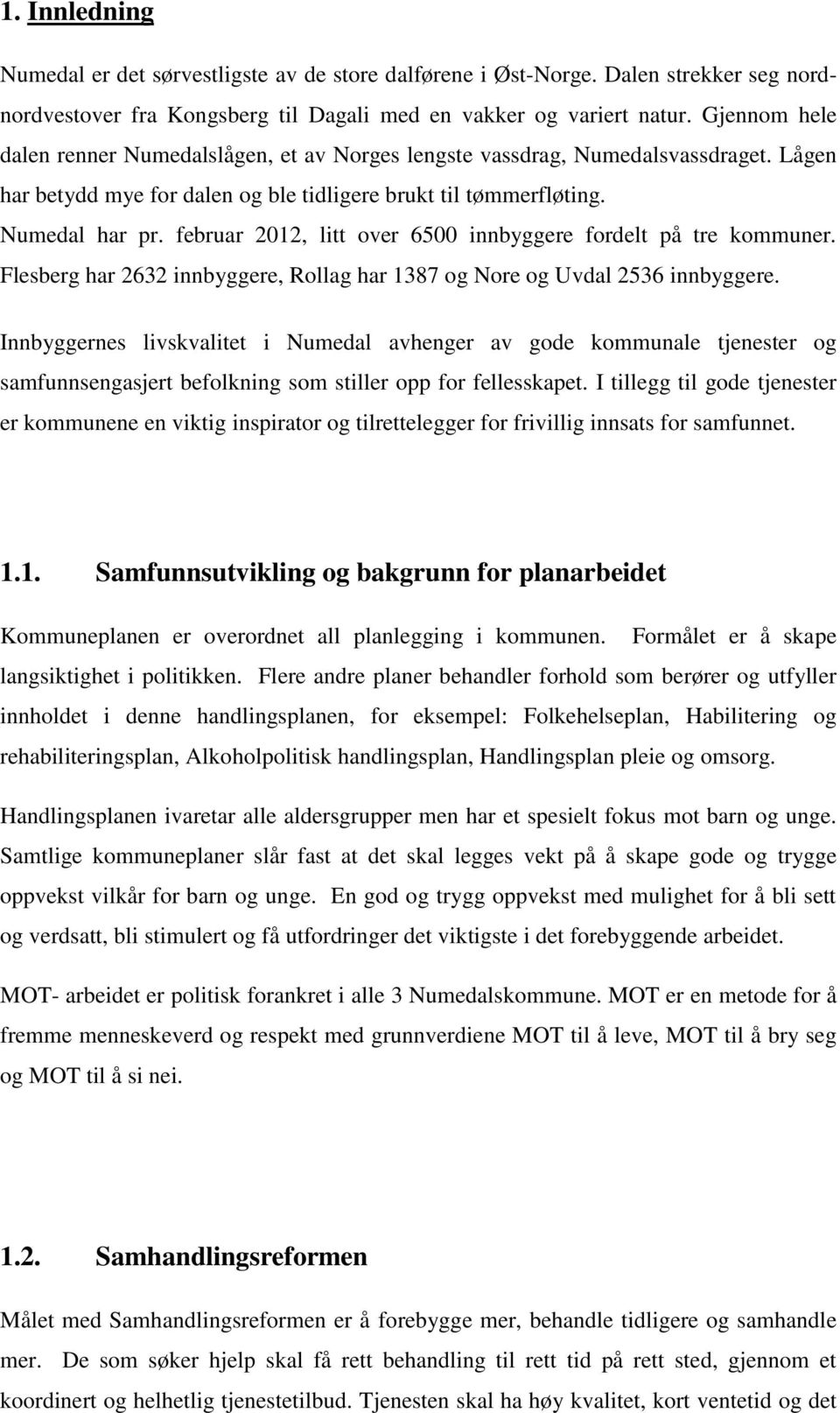 februar 2012, litt over 6500 innbyggere fordelt på tre kommuner. Flesberg har 2632 innbyggere, Rollag har 1387 og Nore og Uvdal 2536 innbyggere.