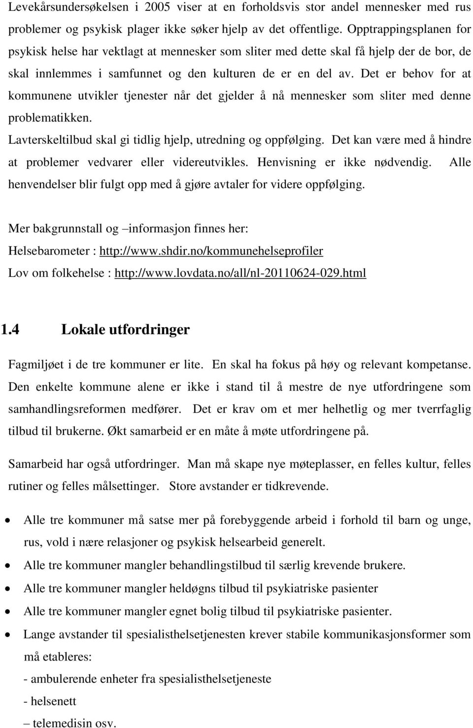 Det er behov for at kommunene utvikler tjenester når det gjelder å nå mennesker som sliter med denne problematikken. Lavterskeltilbud skal gi tidlig hjelp, utredning og oppfølging.