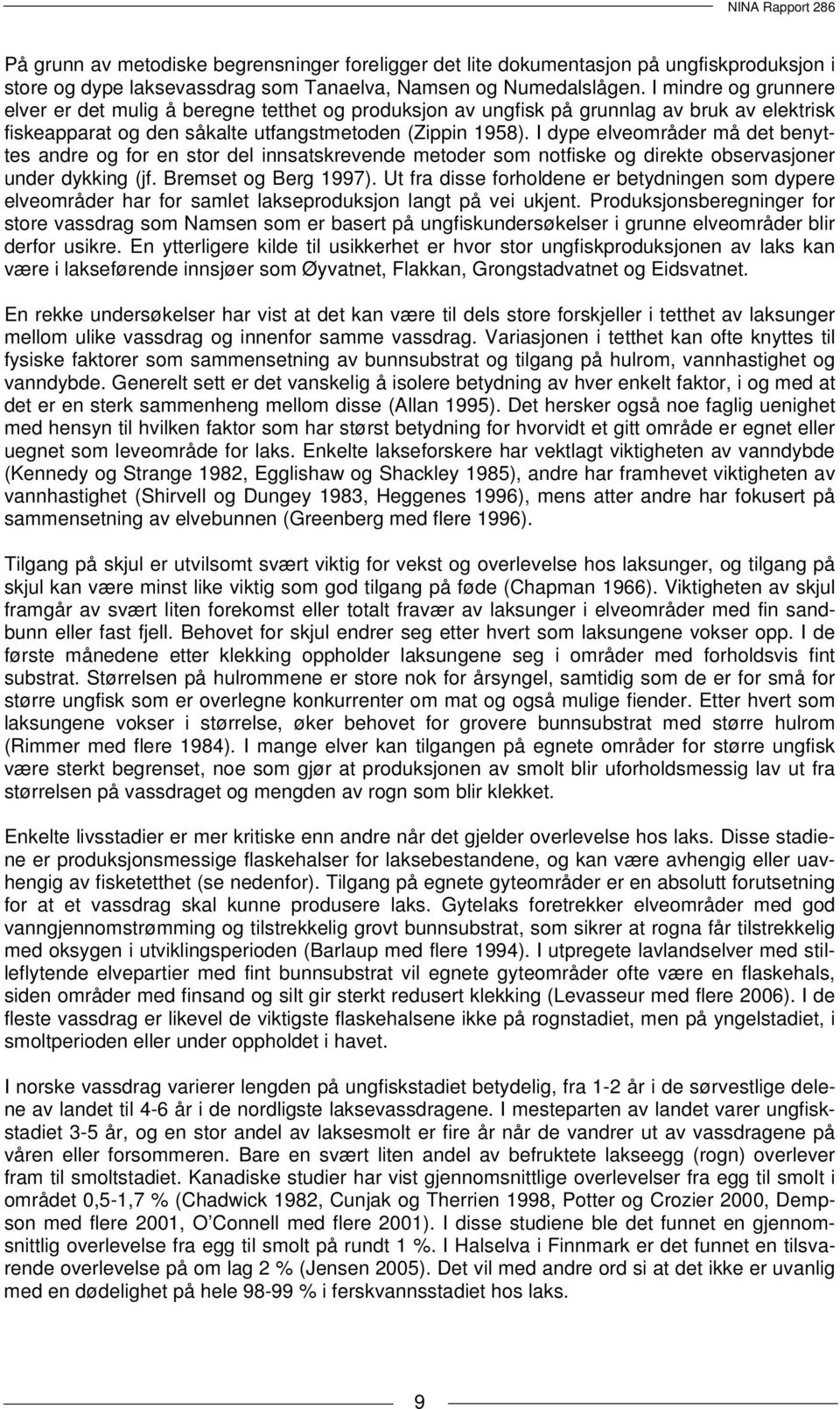 I dype elveområder må det benyttes andre og for en stor del innsatskrevende metoder som notfiske og direkte observasjoner under dykking (jf. Bremset og Berg 1997).