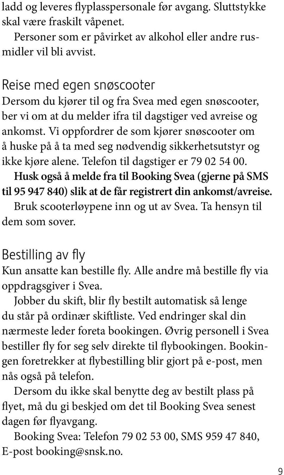 Vi oppfordrer de som kjører snøscooter om å huske på å ta med seg nødvendig sikkerhetsutstyr og ikke kjøre alene. Telefon til dagstiger er 79 02 54 00.