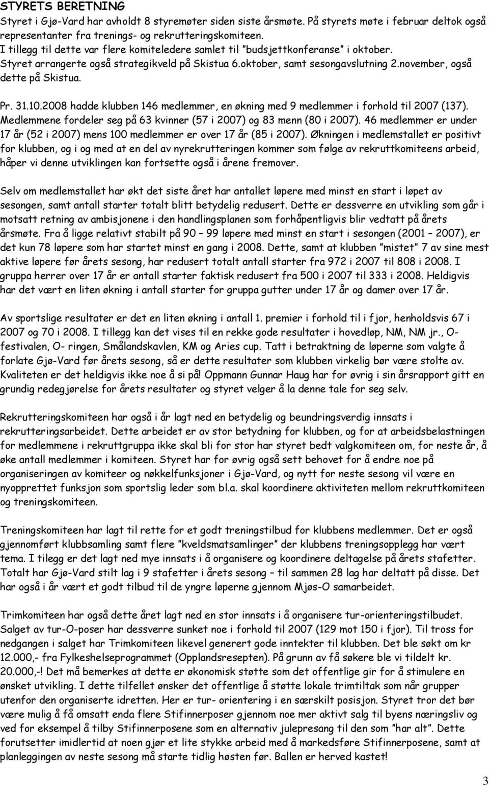 Pr. 31.10.2008 hadde klubben 146 medlemmer, en økning med 9 medlemmer i forhold til 2007 (137). Medlemmene fordeler seg på 63 kvinner (57 i 2007) og 83 menn (80 i 2007).