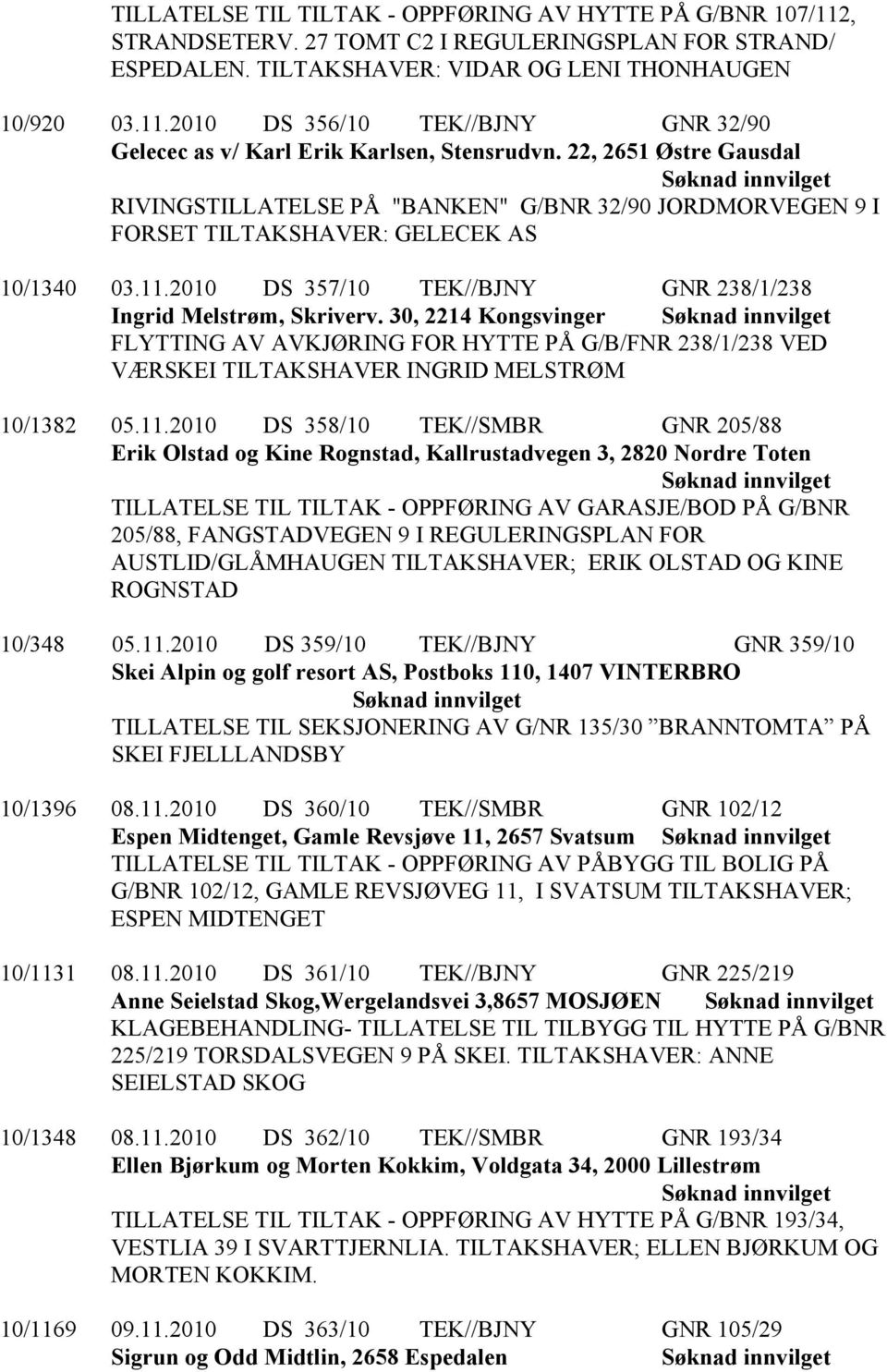 30, 2214 Kongsvinger FLYTTING AV AVKJØRING FOR HYTTE PÅ G/B/FNR 238/1/238 VED VÆRSKEI TILTAKSHAVER INGRID MELSTRØM 10/1382 05.11.