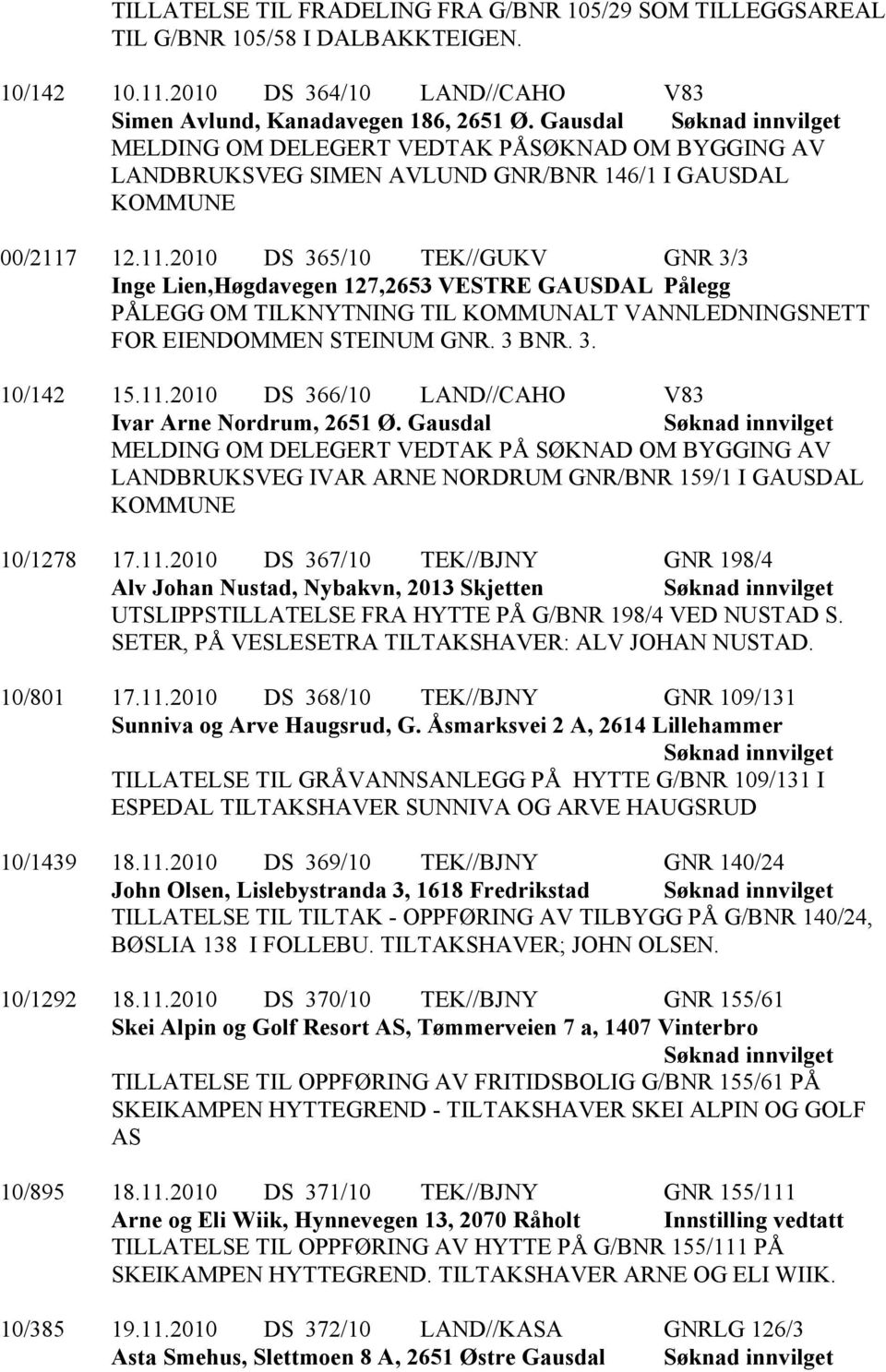 12.11.2010 DS 365/10 TEK//GUKV GNR 3/3 Inge Lien,Høgdavegen 127,2653 VESTRE GAUSDAL Pålegg PÅLEGG OM TILKNYTNING TIL KOMMUNALT VANNLEDNINGSNETT FOR EIENDOMMEN STEINUM GNR. 3 BNR. 3. 10/142 15.11.2010 DS 366/10 LAND//CAHO V83 Ivar Arne Nordrum, 2651 Ø.