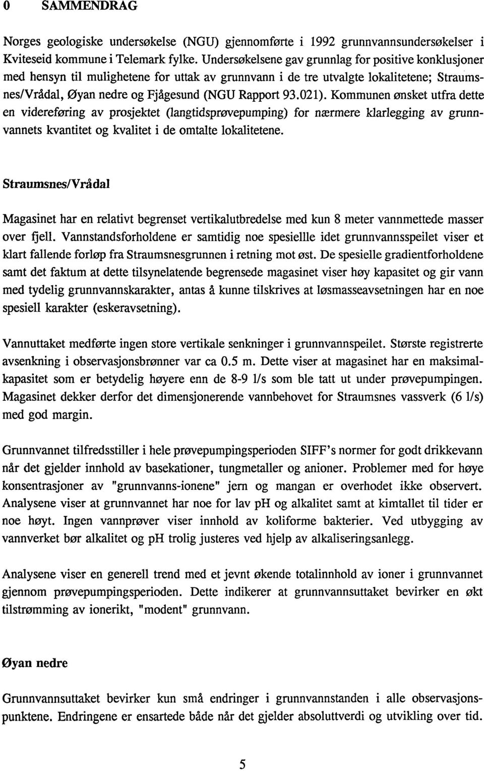 Kommunen ønsket utfra dette en videreføring av prosjektet (langtidsprøvepumping) for nærmere klarlegging av grunnvannets kvantitet og kvalitet i de omtalte lokalitetene.