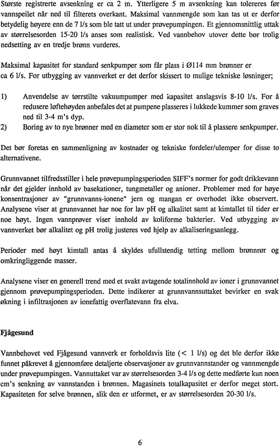 Ved vannbehov utover dette bør trolig nedsetting aven tredje brønn vurderes. Maksimal kapasitet for standard senkpumper som får plass i Ø114 mm brønner er ca 6 ls.