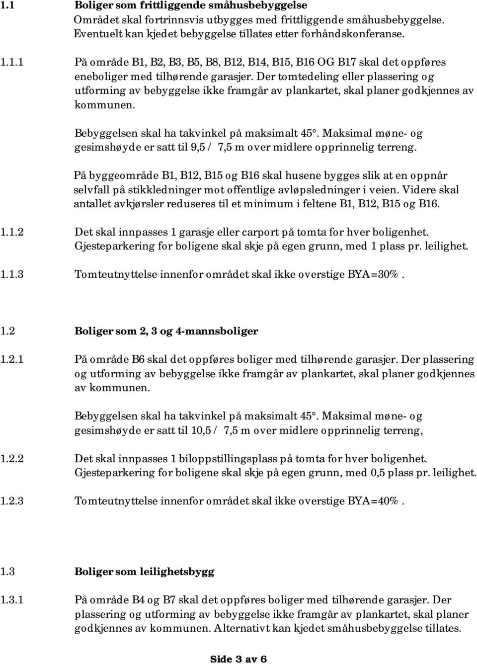 Maksimal møne- og gesimshøyde er satt til 9,5 / 7,5 m over midlere opprinnelig terreng.