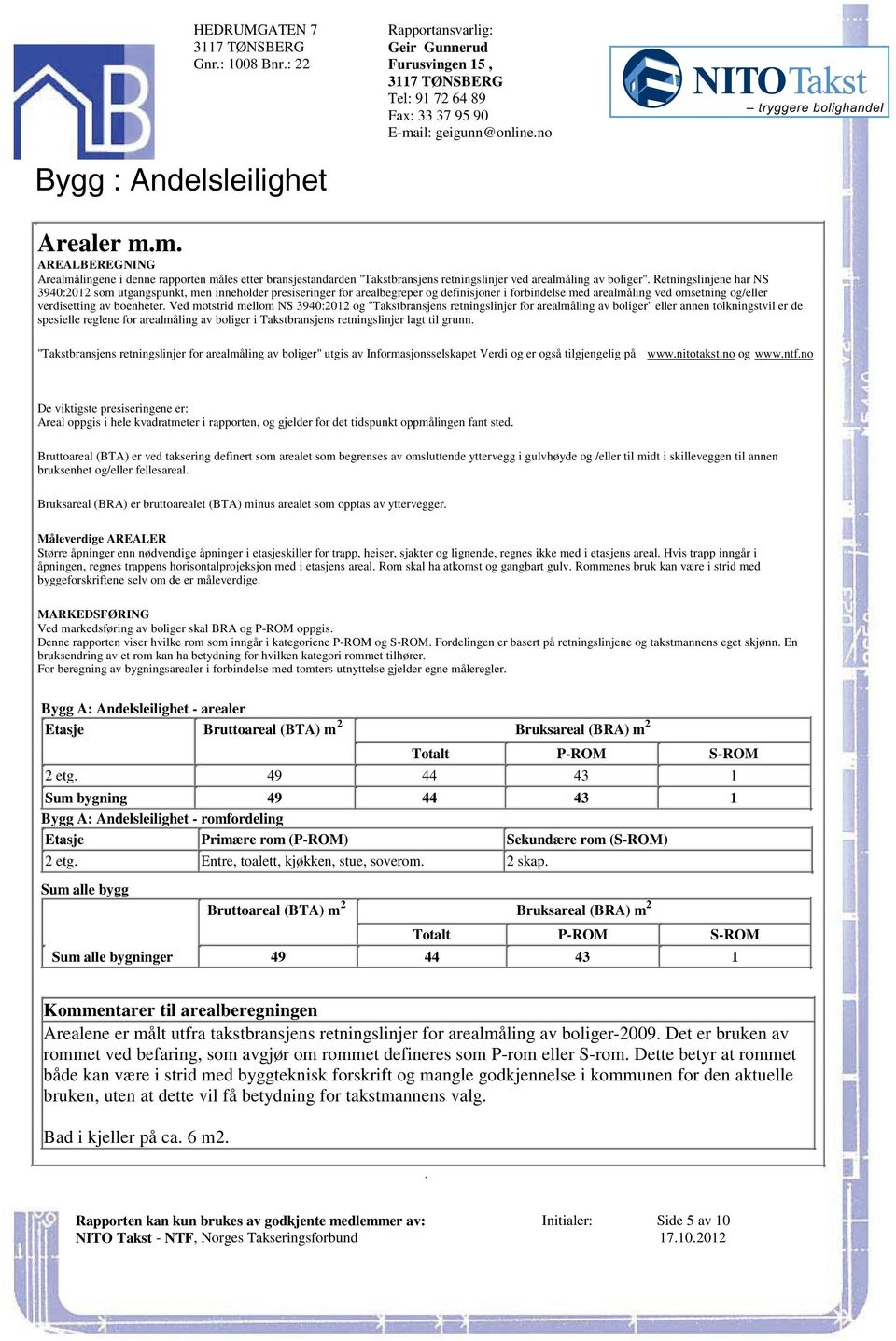 inneholder presiseringer for arealbegreper og definisjoner i forbindelse med arealmåling ved omsetning og/eller verdisetting av boenheter Ved motstrid mellom NS 3940:2012 og "Takstbransjens