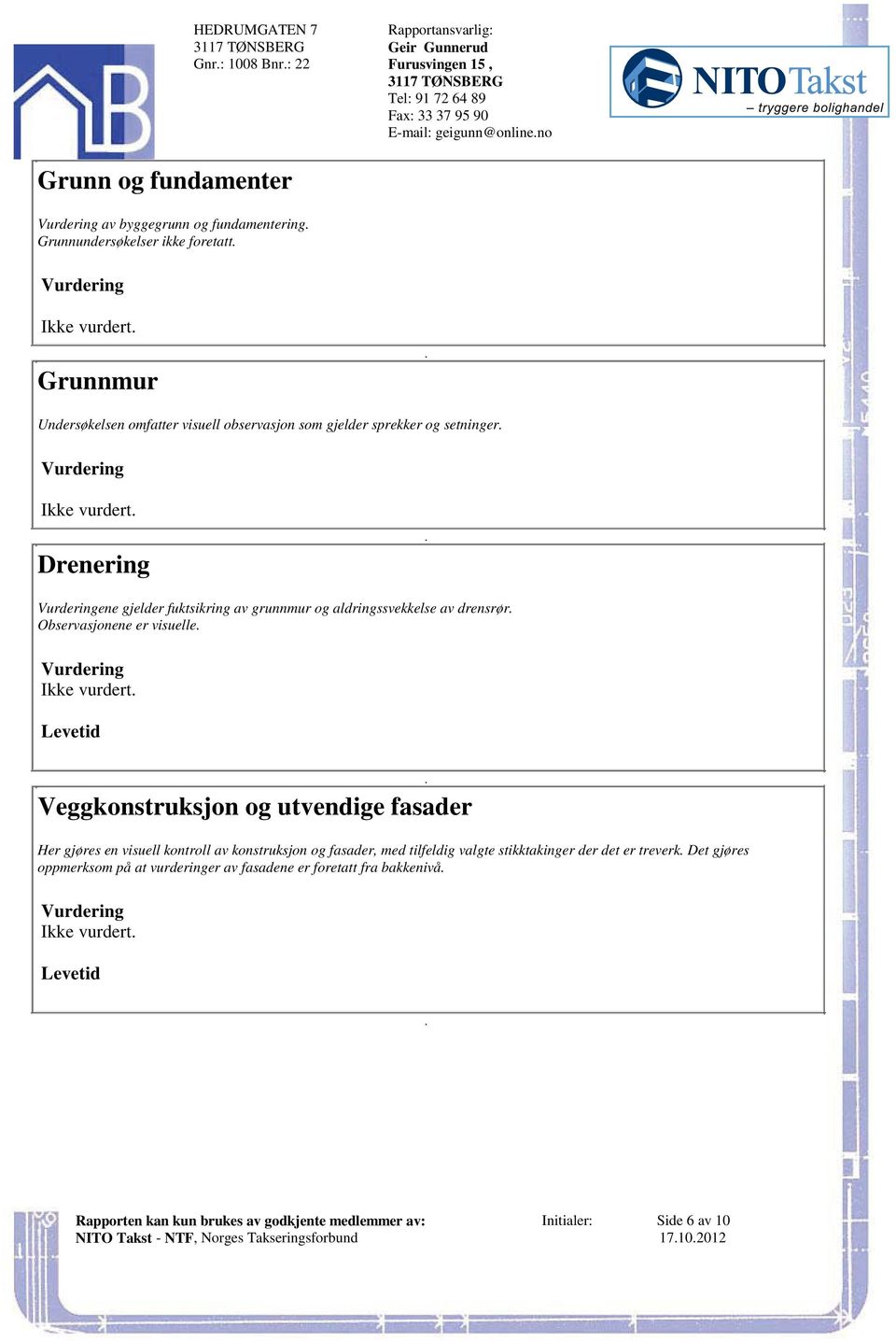 Drenering Vurderingene gjelder fuktsikring av grunnmur og aldringssvekkelse av drensrør Observasjonene er visuelle Vurdering Ikke vurdert Levetid Veggkonstruksjon og utvendige fasader Her gjøres en