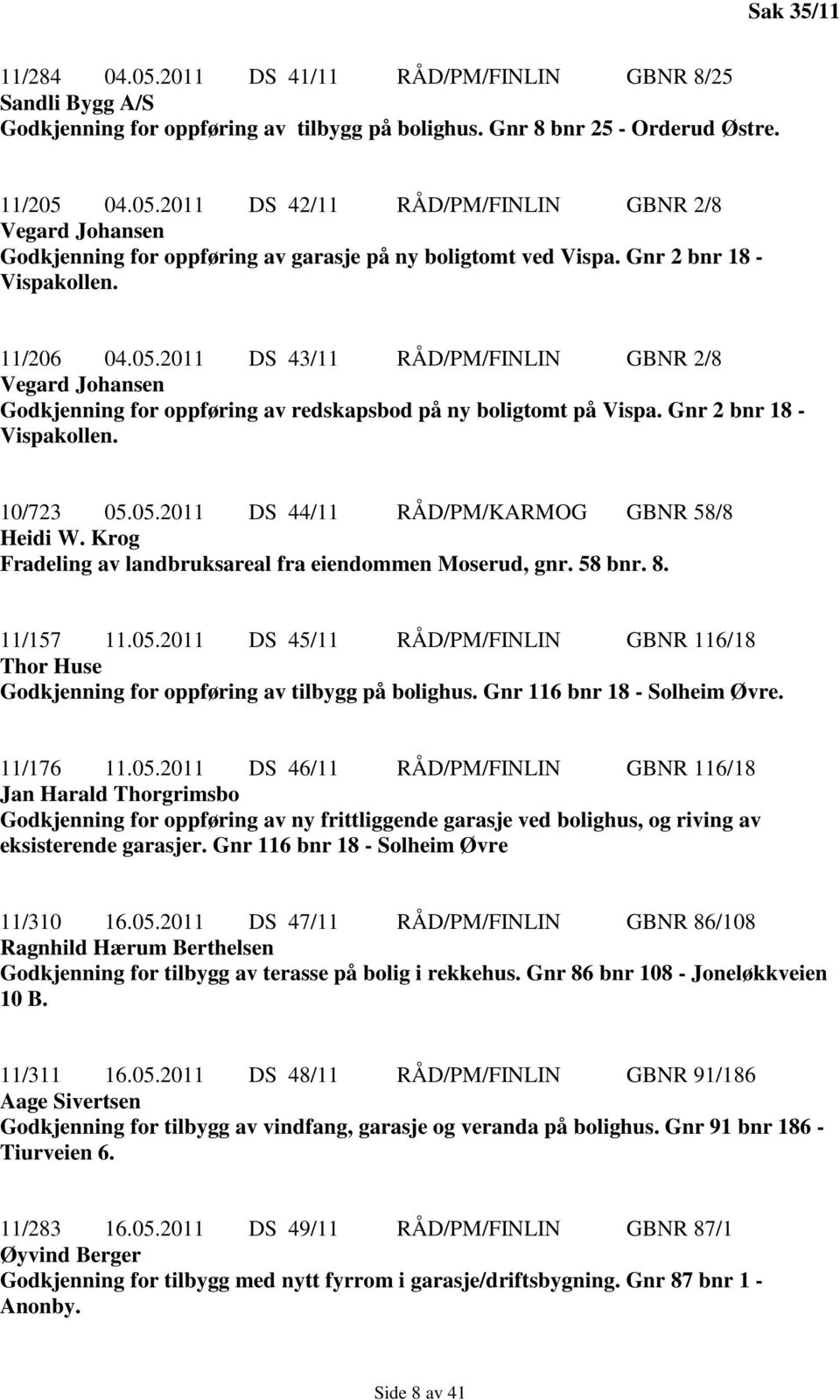 05.2011 DS 44/11 RÅD/PM/KARMOG GBNR 58/8 Heidi W. Krog Fradeling av landbruksareal fra eiendommen Moserud, gnr. 58 bnr. 8. 11/157 11.05.2011 DS 45/11 RÅD/PM/FINLIN GBNR 116/18 Thor Huse Godkjenning for oppføring av tilbygg på bolighus.