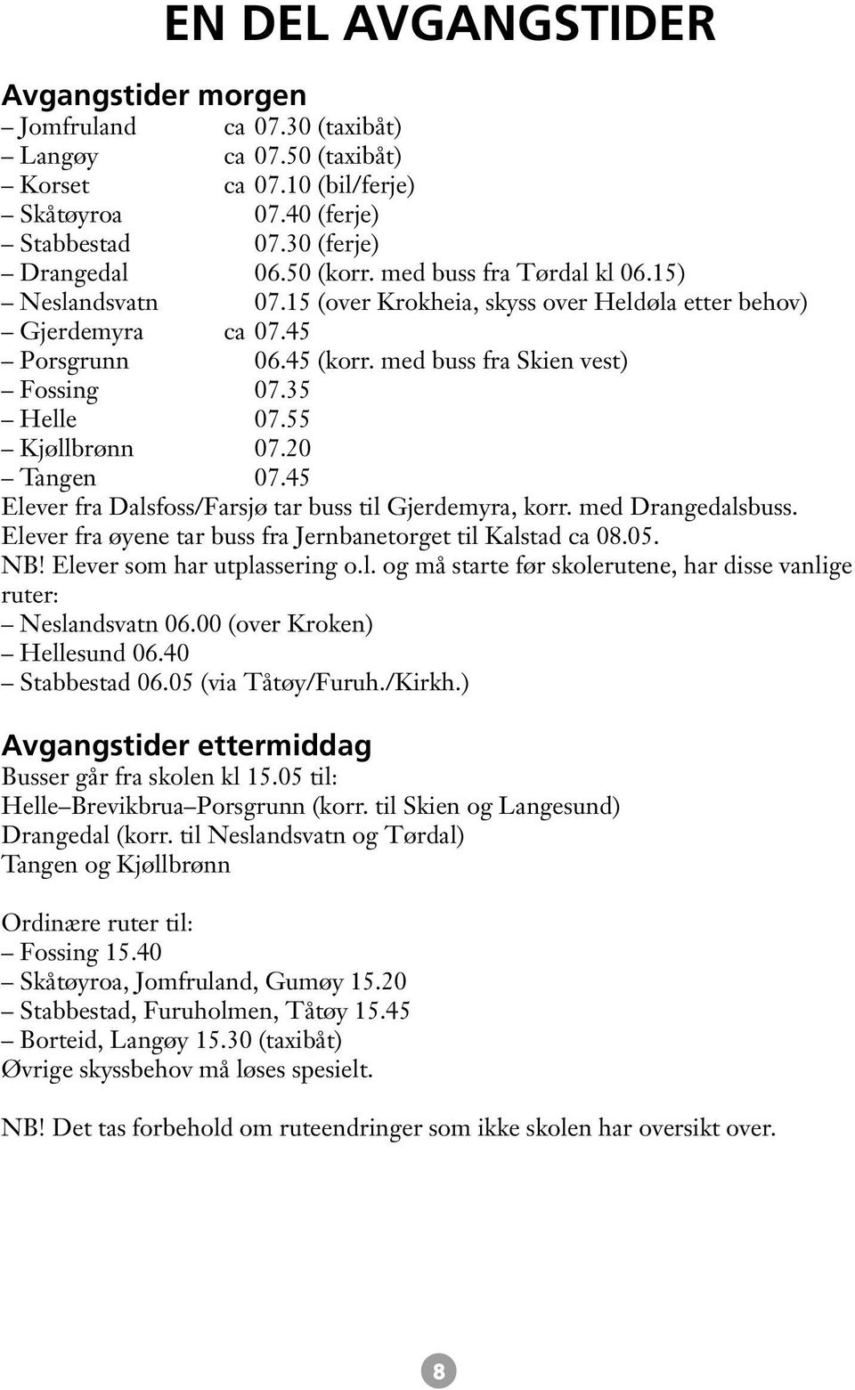 55 Kjøllbrønn 07.20 Tangen 07.45 Elever fra Dalsfoss/Farsjø tar buss til Gjerdemyra, korr. med Drangedalsbuss. Elever fra øyene tar buss fra Jernbanetorget til Kalstad ca 08.05. NB!