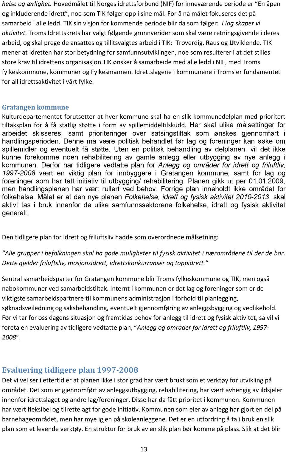 Troms Idrettskrets har valgt følgende grunnverider som skal være retningsgivende i deres arbeid, og skal prege de ansattes og tillitsvalgtes arbeid i TIK: Troverdig, Raus og Utviklende.