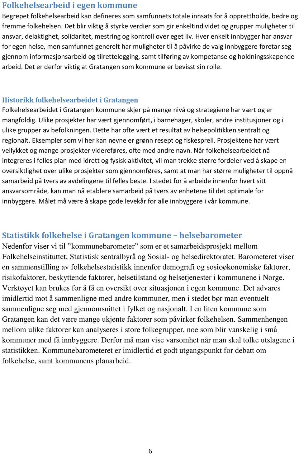 Hver enkelt innbygger har ansvar for egen helse, men samfunnet generelt har muligheter til å påvirke de valg innbyggere foretar seg gjennom informasjonsarbeid og tilrettelegging, samt tilføring av