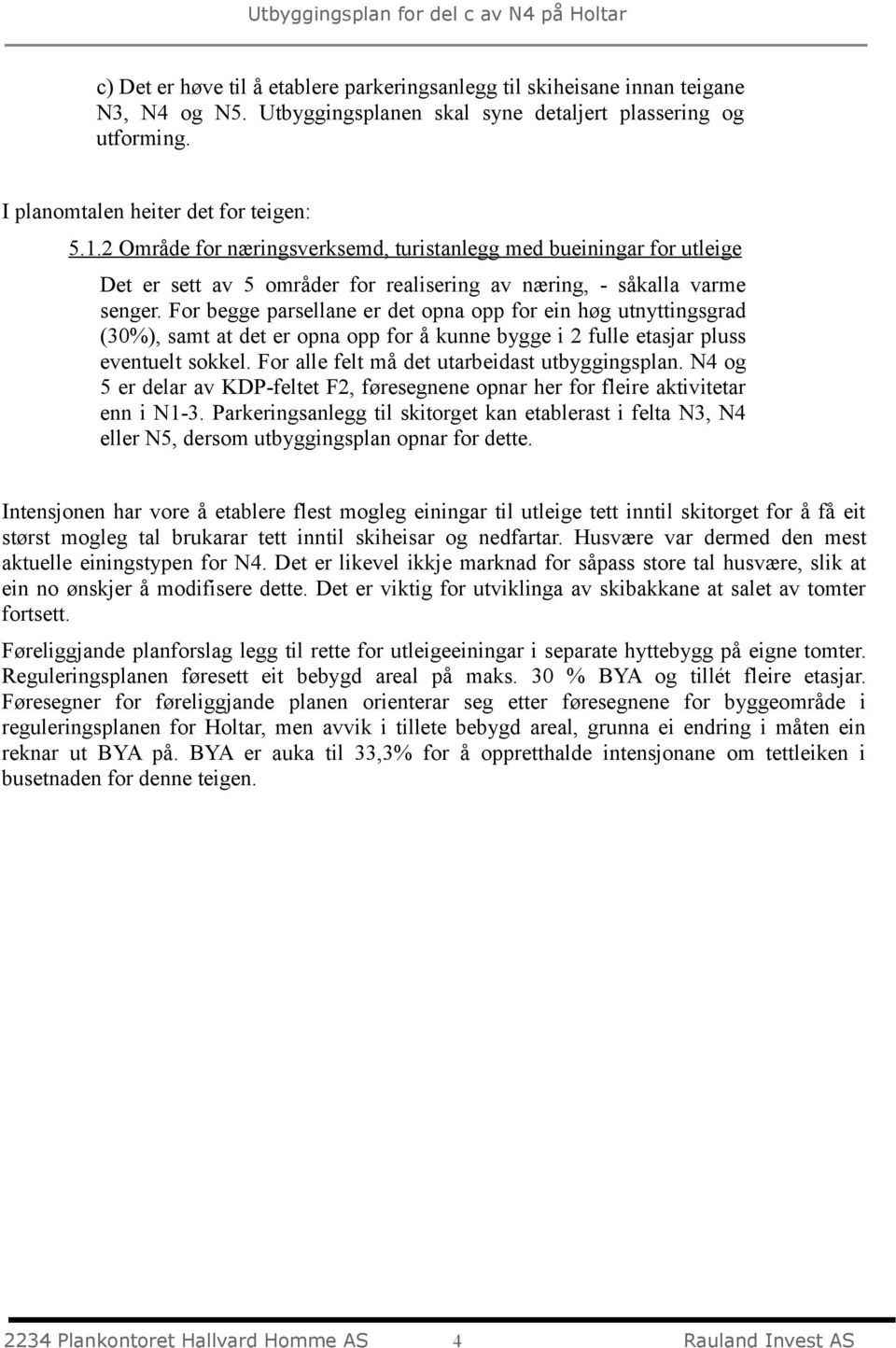 For begge parsellane er det opna opp for ein høg utnyttingsgrad (30%), samt at det er opna opp for å kunne bygge i 2 fulle etasjar pluss eventuelt sokkel.