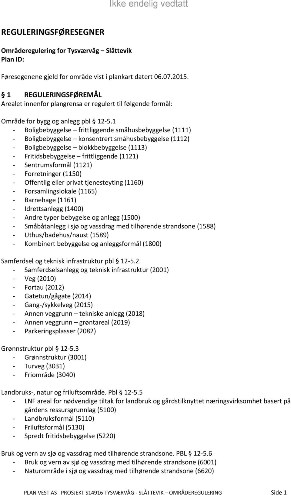 1 - Boligbebyggelse frittliggende småhusbebyggelse (1111) - Boligbebyggelse konsentrert småhusbebyggelse (1112) - Boligbebyggelse blokkbebyggelse (1113) - Fritidsbebyggelse frittliggende (1121) -