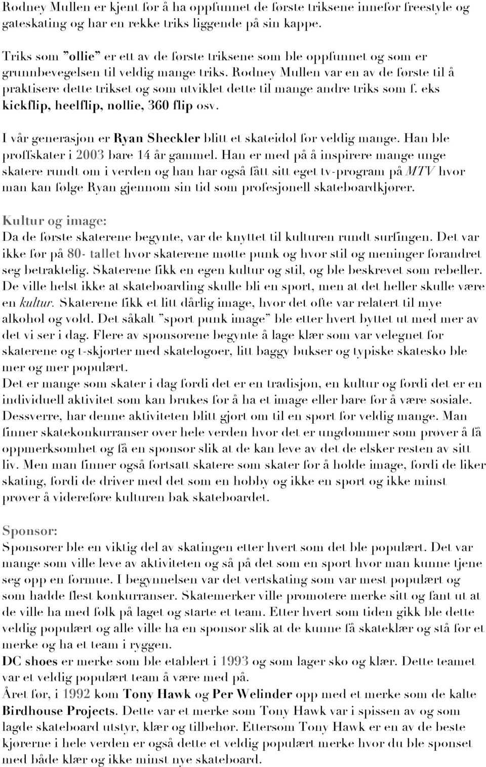 Rodney Mullen var en av de første til å praktisere dette trikset og som utviklet dette til mange andre triks som f. eks kickflip, heelflip, nollie, 360 flip osv.