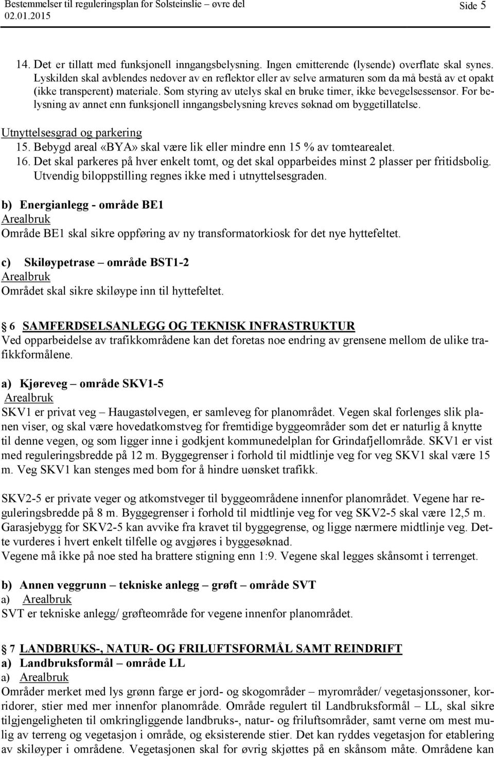 For belysning av annet enn funksjonell inngangsbelysning kreves søknad om byggetillatelse. Utnyttelsesgrad og parkering 15. Bebygd areal «BYA» skal være lik eller mindre enn 15 % av tomtearealet. 16.