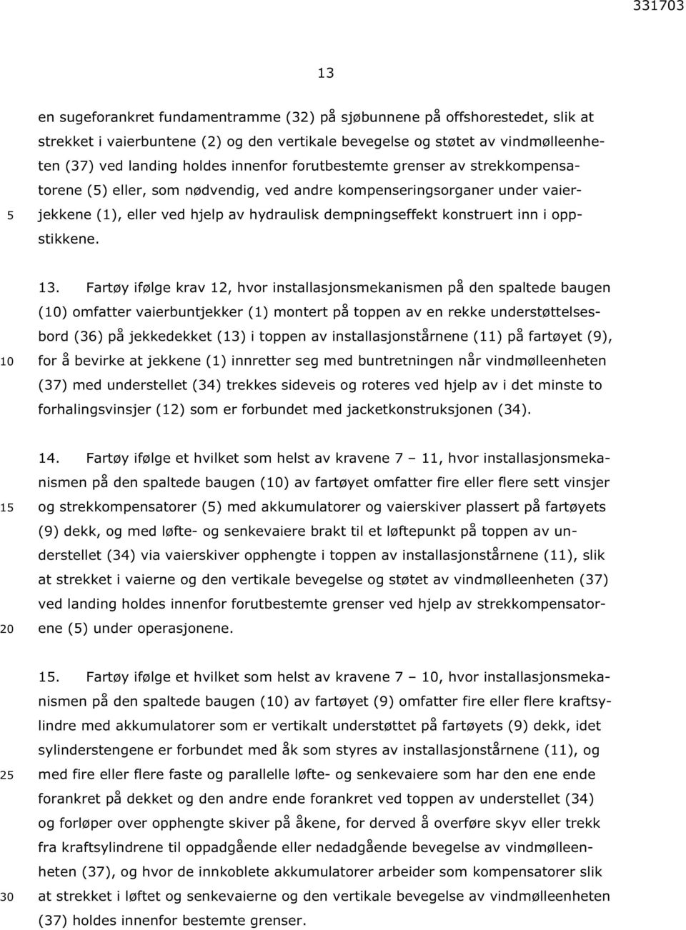 13. Fartøy ifølge krav 12, hvor installasjonsmekanismen på den spaltede baugen () omfatter vaierbuntjekker (1) montert på toppen av en rekke understøttelsesbord (36) på jekkedekket (13) i toppen av