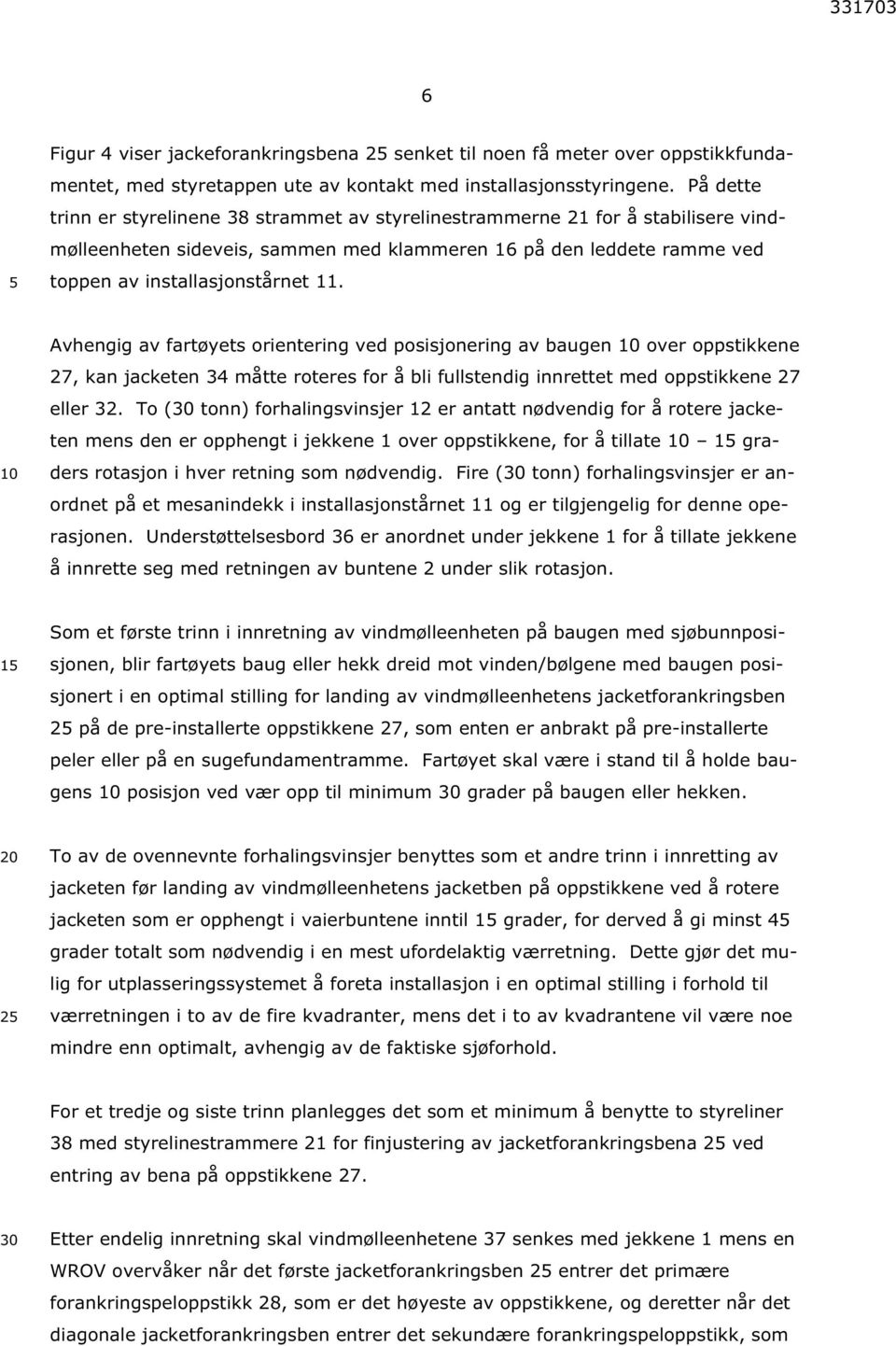 Avhengig av fartøyets orientering ved posisjonering av baugen over oppstikkene 27, kan jacketen 34 måtte roteres for å bli fullstendig innrettet med oppstikkene 27 eller 32.