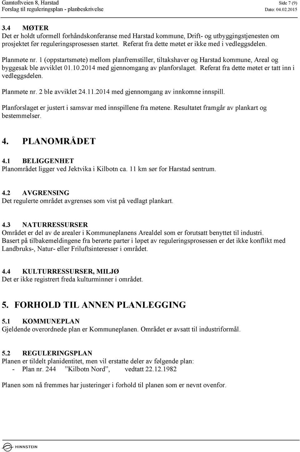 2014 med gjennomgang av planforslaget. Referat fra dette møtet er tatt inn i vedleggsdelen. Planmøte nr. 2 ble avviklet 24.11.2014 med gjennomgang av innkomne innspill.