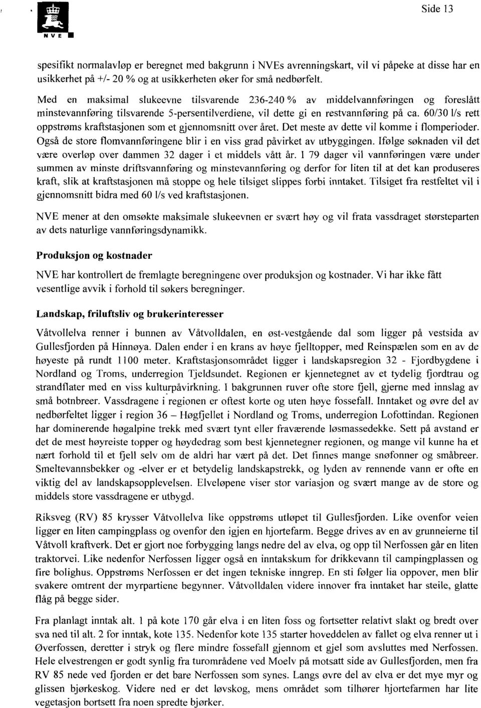 60/30 l/s rett oppstrøms kraftstasjonen som et gjennomsnitt over året. Det meste av dette vil komme i flomperioder. Også de store flomvannføringene blir i en viss grad påvirket av utbyggingen.