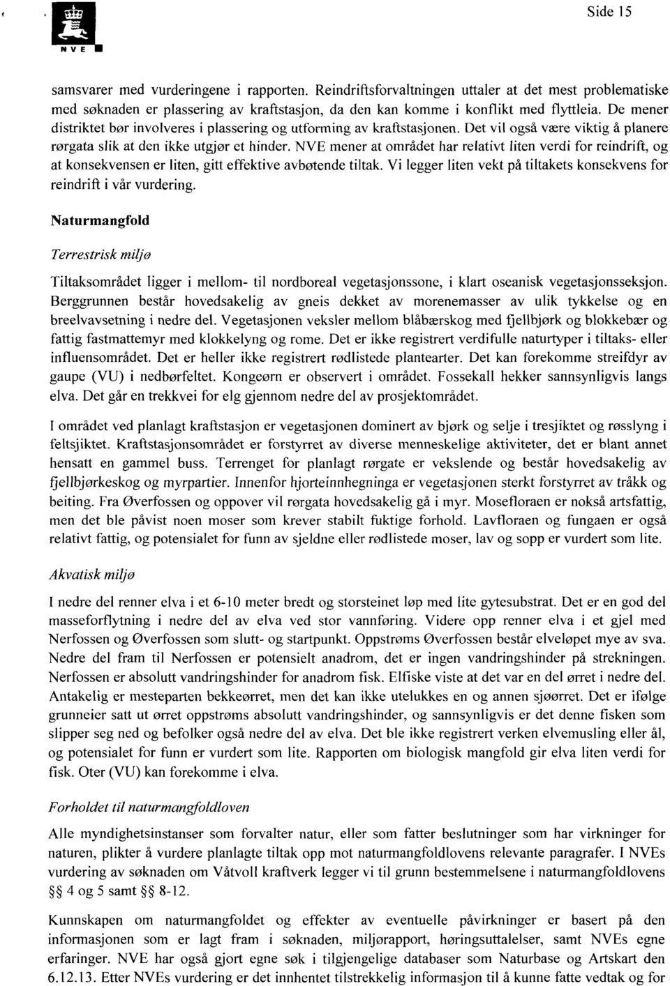 mener at området har relativt liten verdi for reindrift, og at konsekvensen er liten, gitt effektive avbøtende tiltak. Vi legger liten vekt på tiltakets konsekvens for reindrift i vår vurdering.