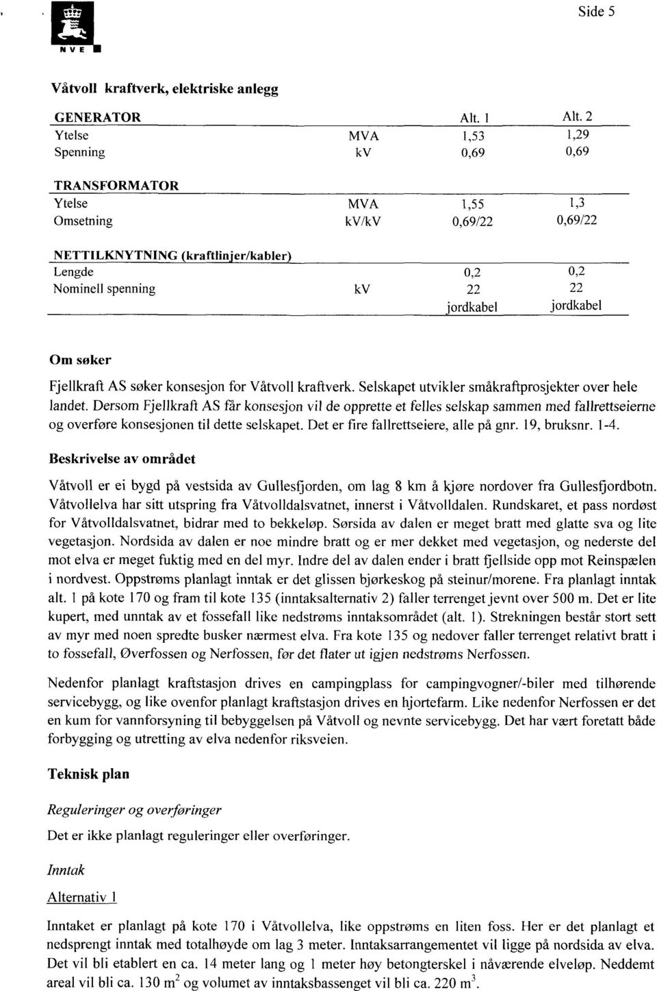 jordkabel jordkabel Om søker FjellkraftAS søkerkonsesjonfor Våtvoll kraftverk.selskapetutviklersmåkraftprosjekterover hele landet.