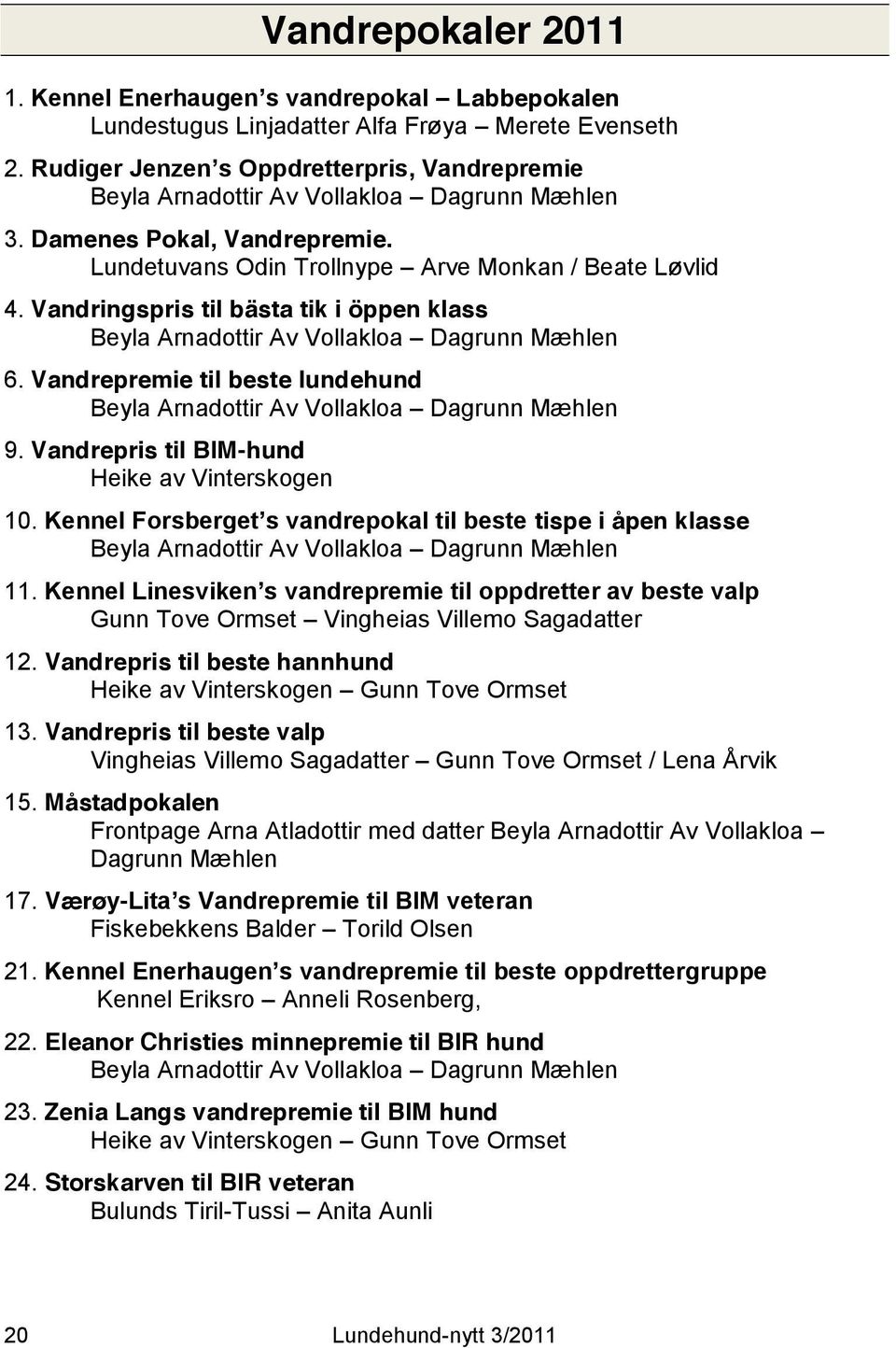 Vandringspris til bästa tik i öppen klass Beyla Arnadottir Av Vollakloa Dagrunn Mæhlen 6. Vandrepremie til beste lundehund Beyla Arnadottir Av Vollakloa Dagrunn Mæhlen 9.